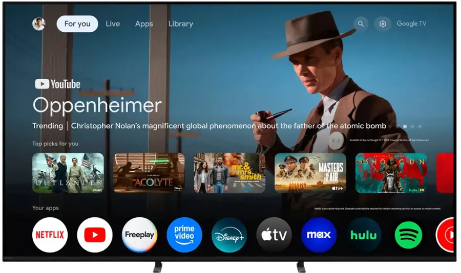 For you Live Apps Library Google TV YouTube Oppenheimer Trending | Christopher Nolan's magnificent global phenomenon about the father of the atomic bomb Top picks for you K-6 Auailiabde to Buy en Google T J04 Universial Studios A Kights Reserved THE OUTLANDER ACOLYTE STARZ mr. mrs smith -  a - -n prime MASTERS DE THE AIR tv+ ... FX SHO GUN hulu FX Your apps Netflix, Hulu, Disney+, and TV Max are available with separate subscriptions.