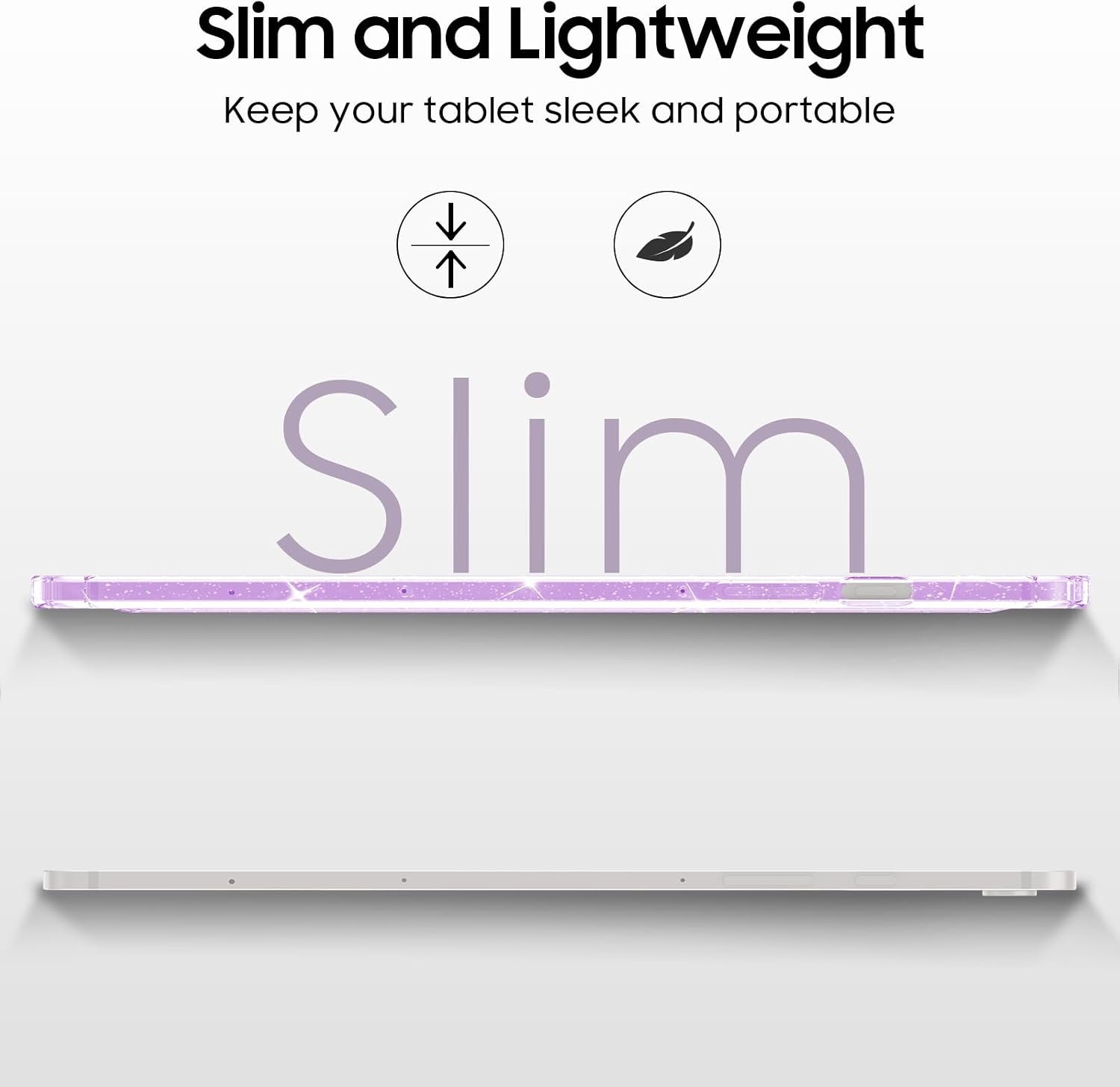 Slim and Lightweight  
Keep your tablet sleek and portable