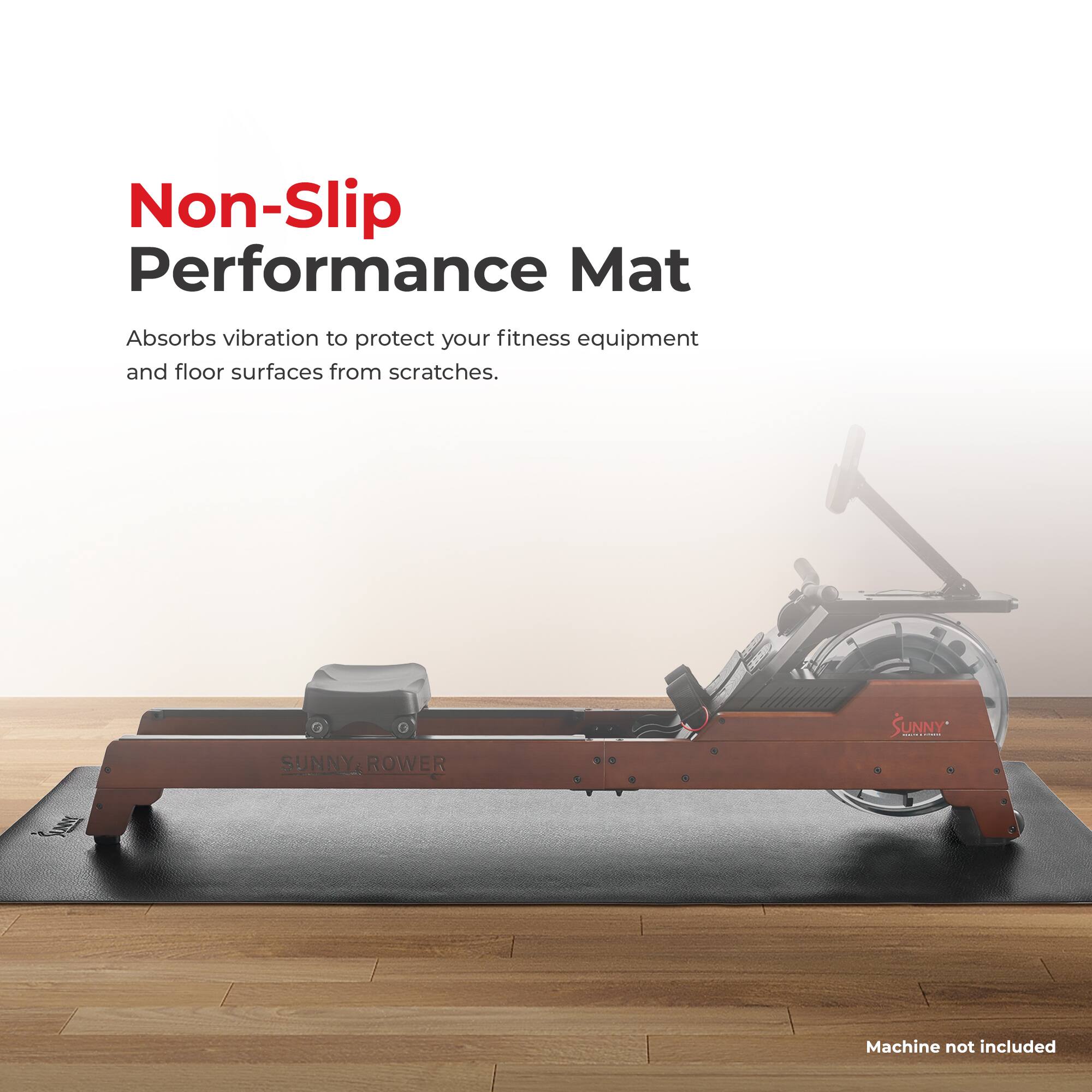 Non-Slip Performance Mat  
Absorbs vibration to protect your fitness equipment and floor surfaces from scratches.  
SUNNY, ROWER SUNNY  
Machine not included