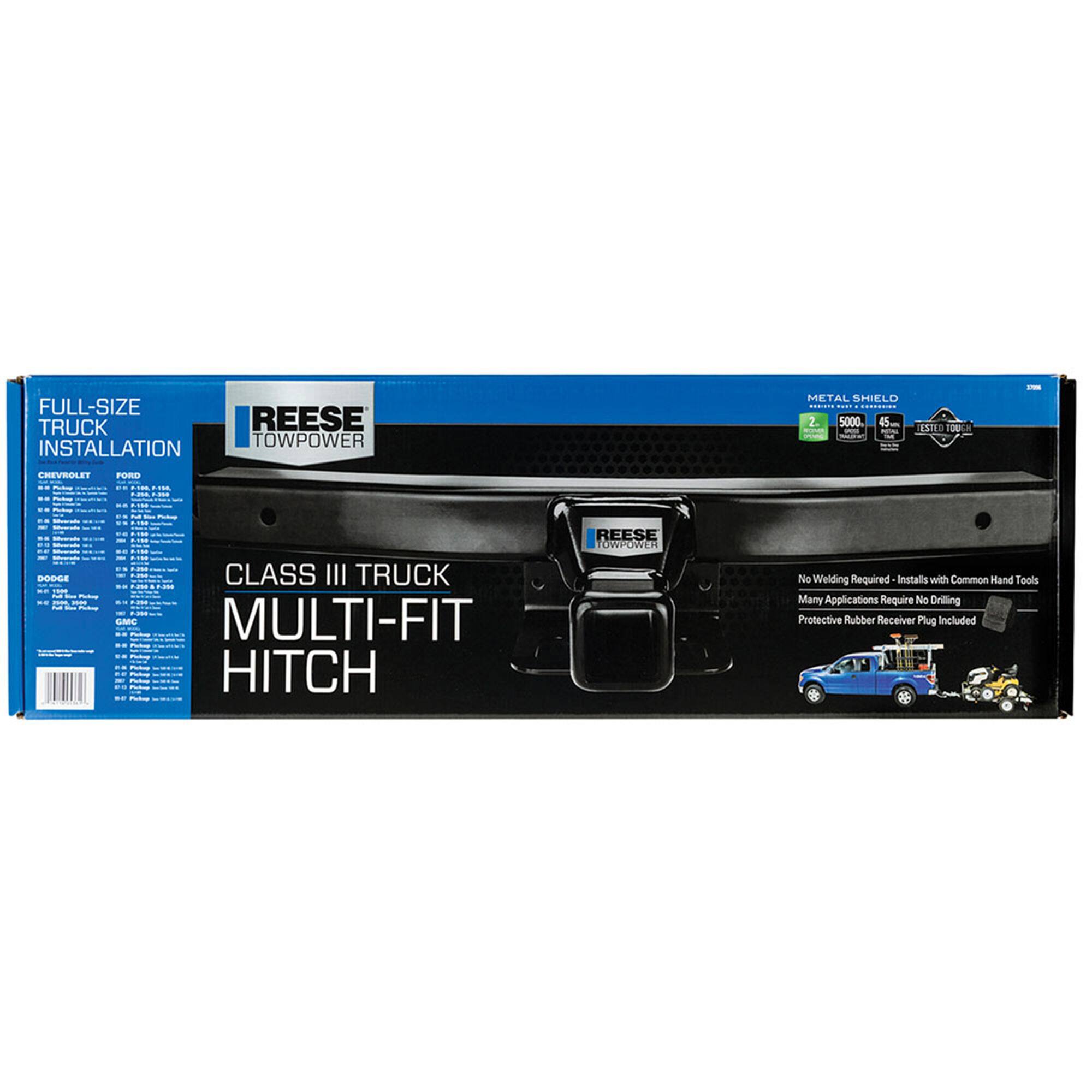 FULL-SIZE TRUCK INSTALLATION  
REESE TOWPOWER  
CLASS III TRUCK MULTI-FIT HITCH  

No Welding Required  
Installs with Common Hand Tools  
Many Applications Require No Drilling  
Protective Rubber Receiver Plug Included  

METAL SHIELD  
2" 5000 lb 45°  
TESTED TO 10,000 lb  

CHEVROLET  
FORD  
DODGE  
GMC  

(Additional text on the left side of the box is not fully legible)