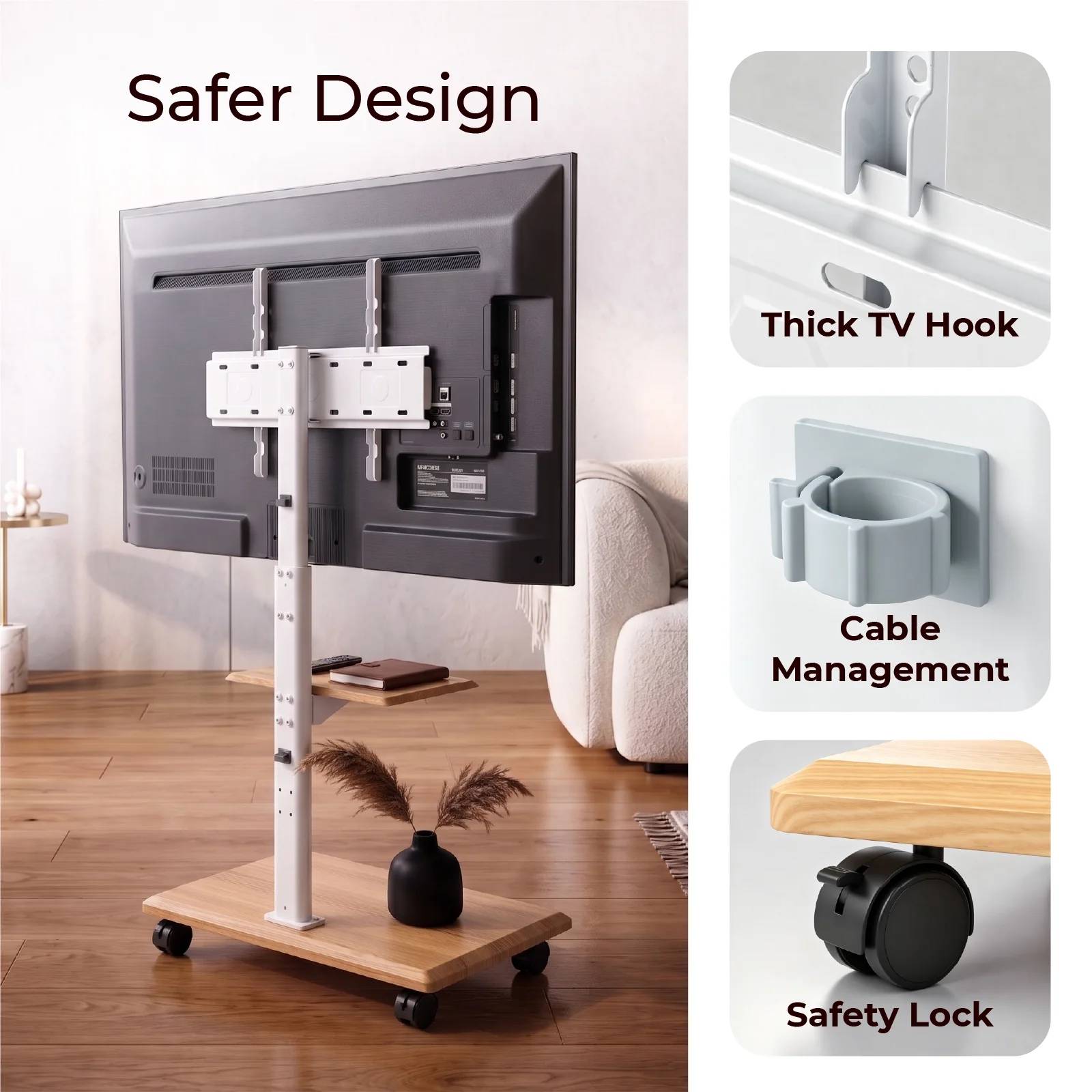 Safer Design  
Thick TV Hook  
Cable Management  
Safety Lock