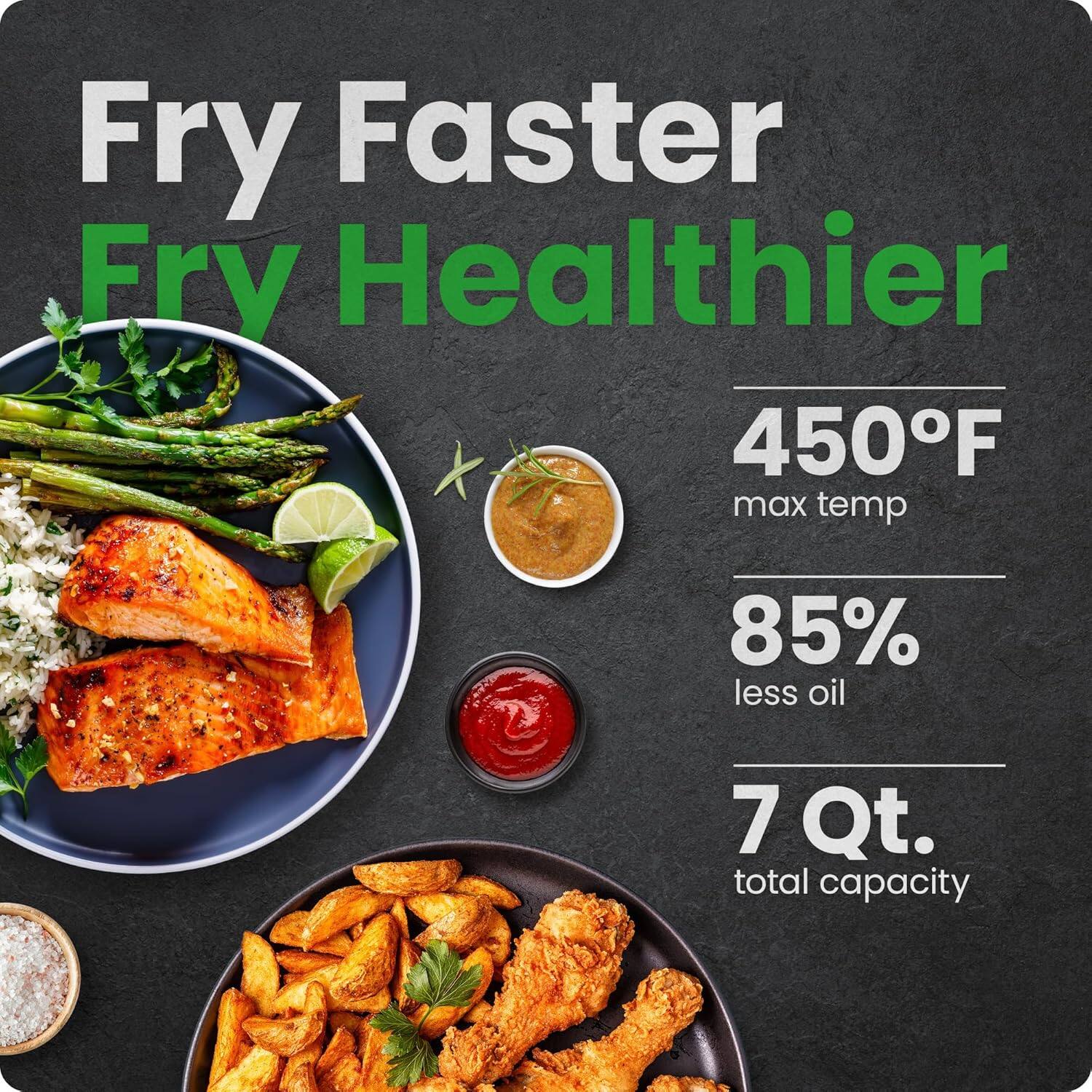 Fry Faster  
Fry Healthier  

450°F max temp  
85% less oil  
7 Qt. total capacity
