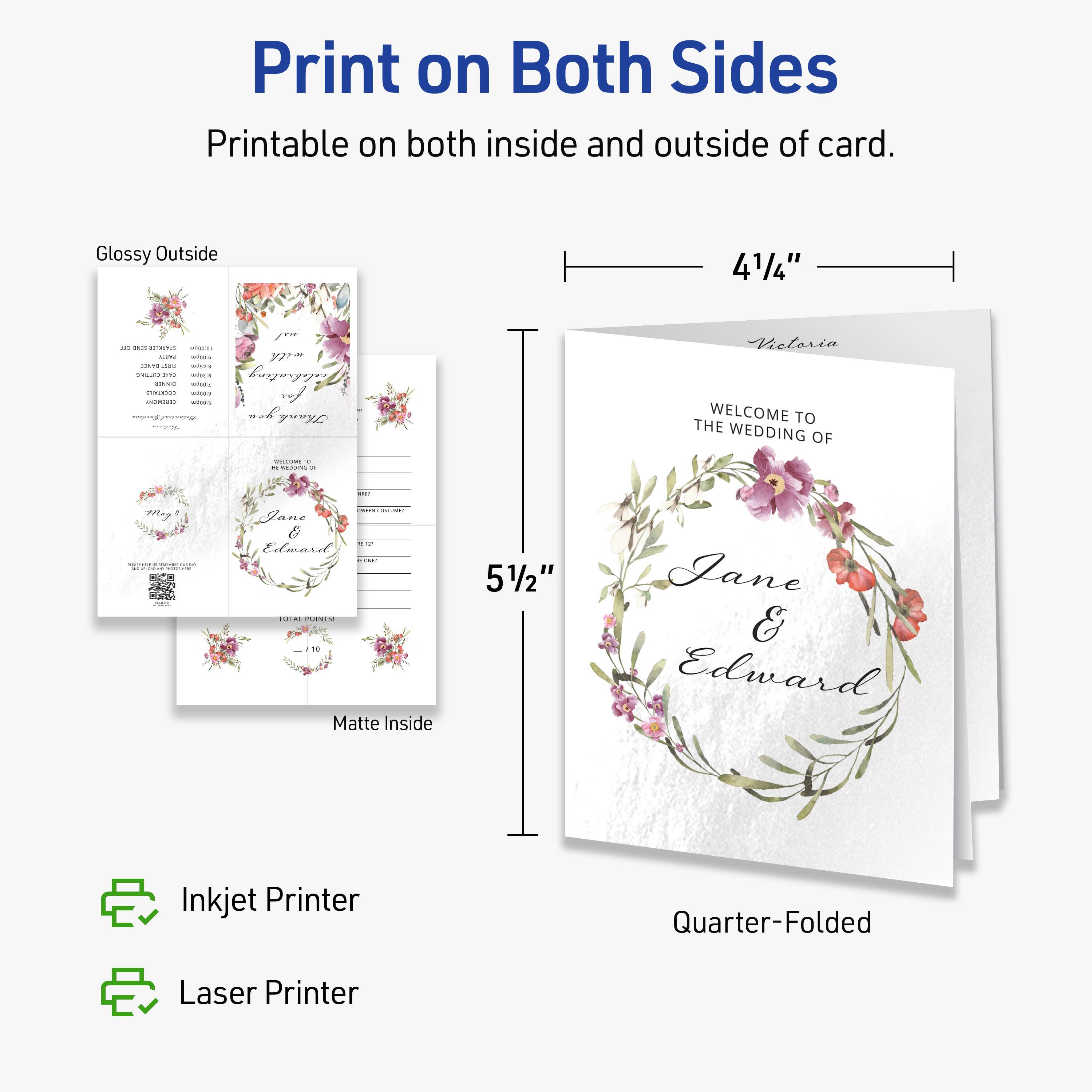 Print on Both Sides  
Printable on both inside and outside of card.  

Glossy Outside  
4 1/4" x 5 1/2"  

Matte Inside  

Quarter-Folded  

Inkjet Printer  
Laser Printer  

WELCOME TO THE WEDDING OF  
Jane & Edward  

Victoria