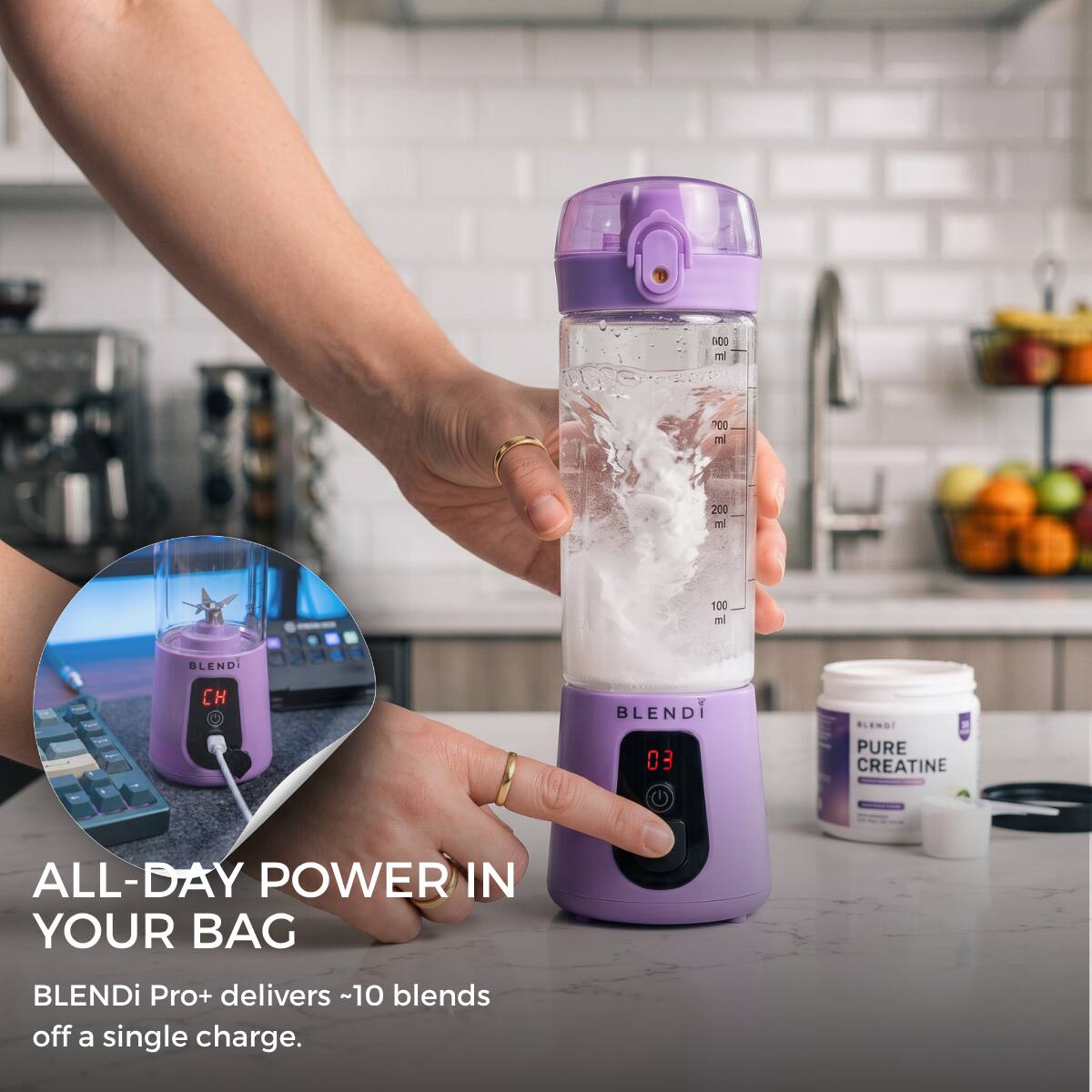 100 ml  
00 ml  
200 ml  
100 ml  
BLENDi  
CH  
BLENDI 03  
BLENDI PURE CREATINE  
ALL-DAY POWER IN YOUR BAG  
BLENDi Pro+ delivers ~10 blends off a single charge.