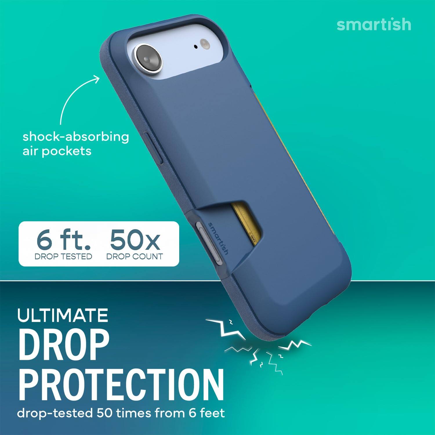smartish

shock-absorbing air pockets

6 ft. 50x DROP TESTED DROP COUNT

smartish

ULTIMATE DROP PROTECTION drop-tested 50 times from 6 feet