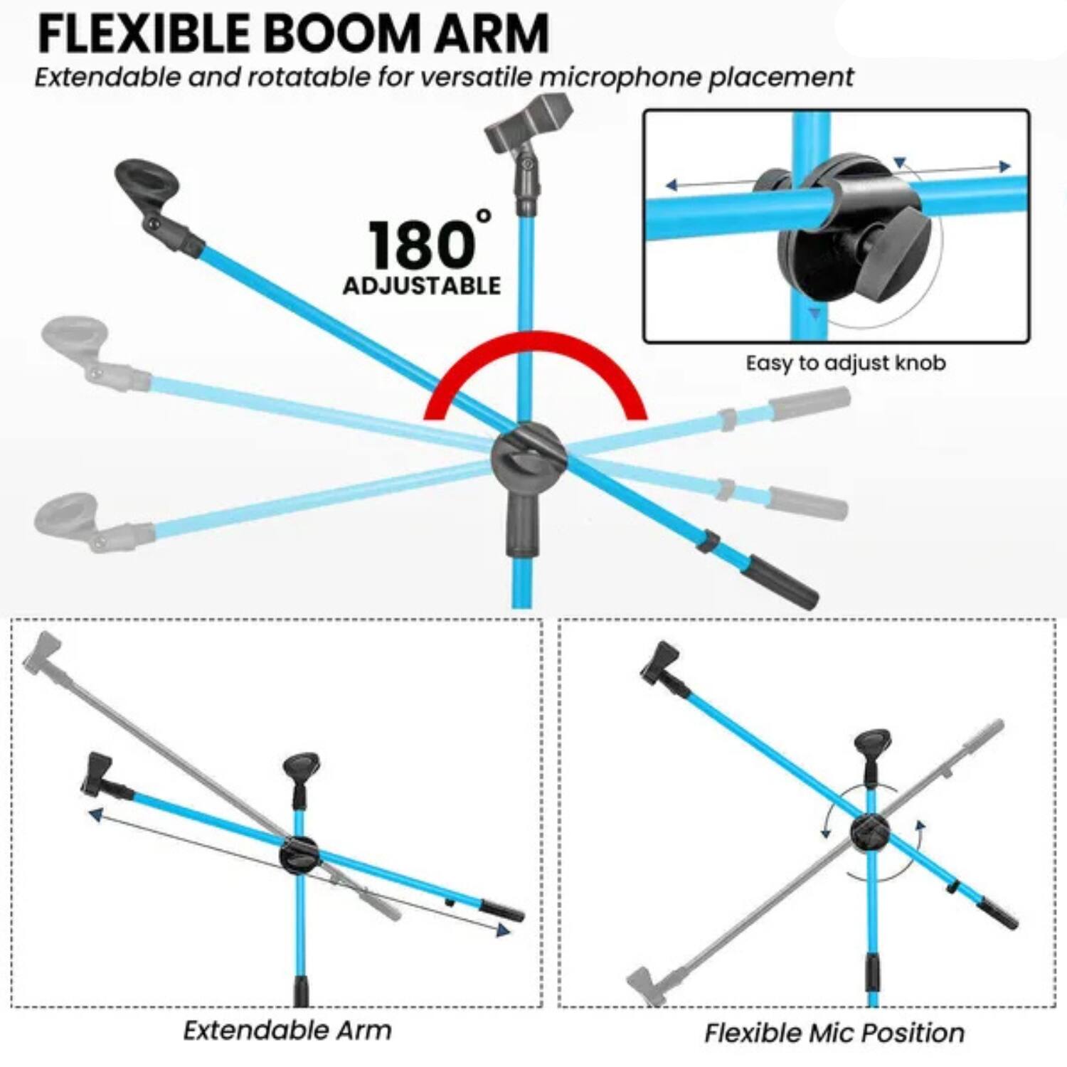 FLEXIBLE BOOM ARM  
Extendable and rotatable for versatile microphone placement  

180° ADJUSTABLE  

Easy to adjust knob  

Extendable Arm  

Flexible Mic Position