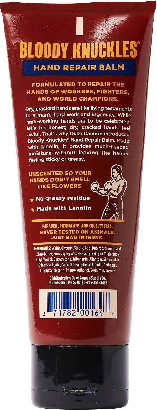 BLOODY KNUCKLES HAND REPAIR BALM FORMULATED TO REPAIR THE HANDS OF WORKERS, FIGHTERS, AND WORLD CHAMPIONS. Dry, cracked hands are like living testaments to a man's hard work and ingenuity. While hard-working hands are to be celebrated, let's be honest; dry, cracked hands feel awful. That's why Duke Cannon introduced Bloody Knuckles Hand Repair Balm. Made with lanolin, it provides much-needed moisture without leaving the hands feeling sticky or greasy. UNSCENTED so YOUR HANDS DON'T SMELL LIKE FLOWERS No greasy residue Made with Lanolin PARABEN, PHTHALATE, AND CRUELTY FREE. NEVER TESTED ON ANIMALS. JUST BAD INTERNS. INGREDIENTS: Water, Glycerin, Stearic Acid, Butyrospermum Parkii (Shea) Butter, Emulsifying Wax NF, Caprylic/Capric Triglyceride, Cetyl Alcohol, Dimethicone, Tribehenin, Allantoin, Simmondsia Chinensis (Jojoba) Seed Oil, Tocopherol, Lanolin, Carbomer, Ethylhexylglycerin, Phenoxyethanol, Sodium Hydroxide Distributed by: Duke Cannon Supply Co.