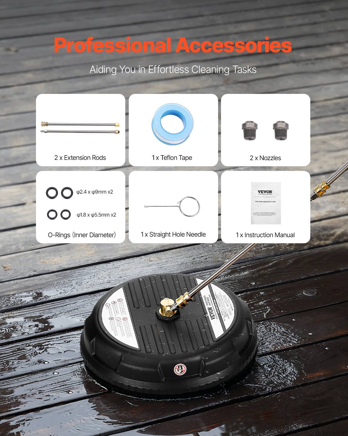 Professional Accessories  
Aiding You in Effortless Cleaning Tasks  

- 2 x Extension Rods  
- 1 x Teflon Tape  
- 2 x Nozzles  
- 2 x O-Rings (Inner Diameter: Ø2.4 x Ø9mm)  
- 2 x O-Rings (Inner Diameter: Ø1.8 x Ø5.5mm)  
- 1 x Straight Hole Needle  
- 1 x Instruction Manual