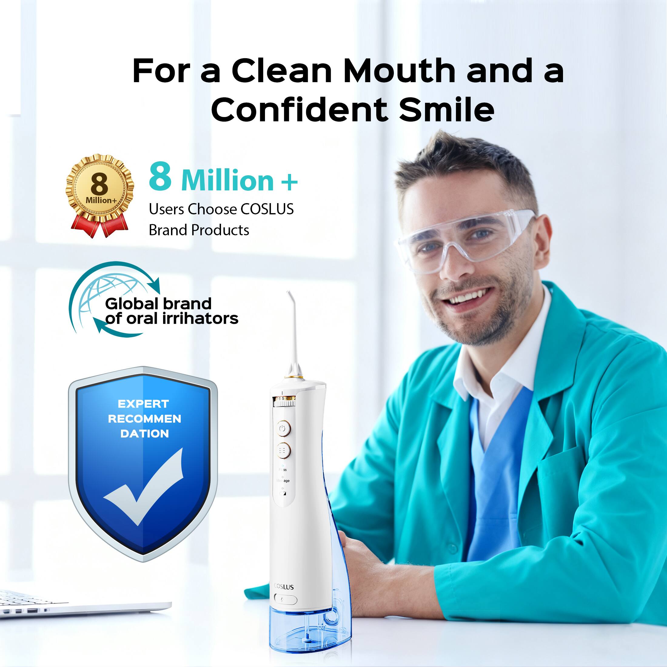 For a Clean Mouth and a Confident Smile

8 Million+ Users Choose COSLUS Brand Products

Global brand of oral irrigators

EXPERT RECOMMENDATION