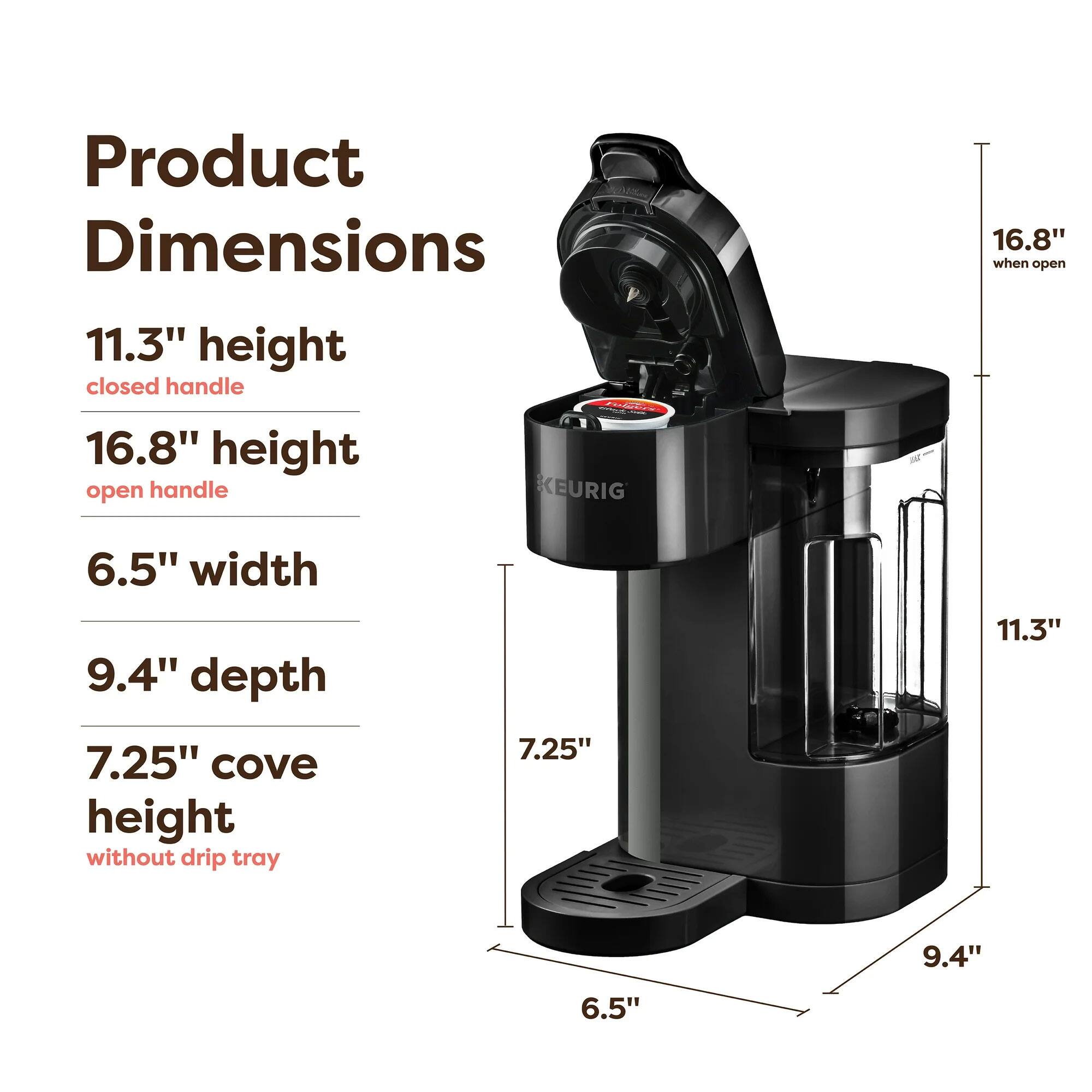 Product Dimensions  
11.3" height closed handle  
16.8" height open handle  
6.5" width  
9.4" depth  
7.25" cove height without drip tray