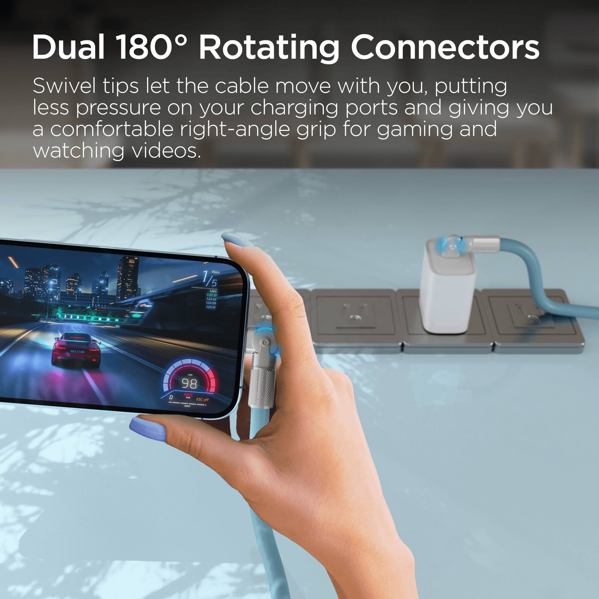 Dual 180° Rotating Connectors

Swivel tips let the cable move with you, putting less pressure on your charging ports and giving you a comfortable right-angle grip for gaming and watching videos.