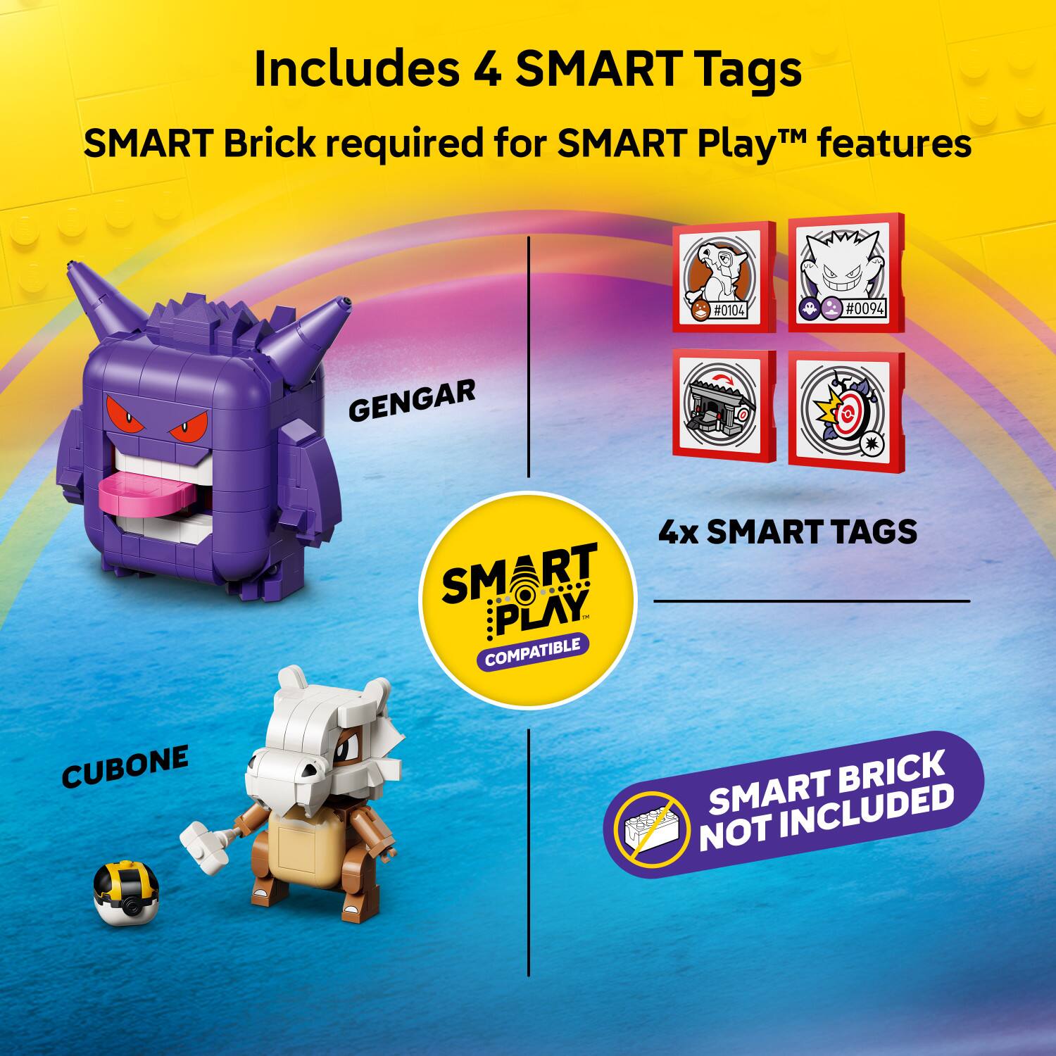 Includes 4 SMART Tags  
SMART Brick required for SMART Play™ features  
#0104 #0094  
GENGAR  
4x SMART TAGS  
SMART BRICK NOT INCLUDED