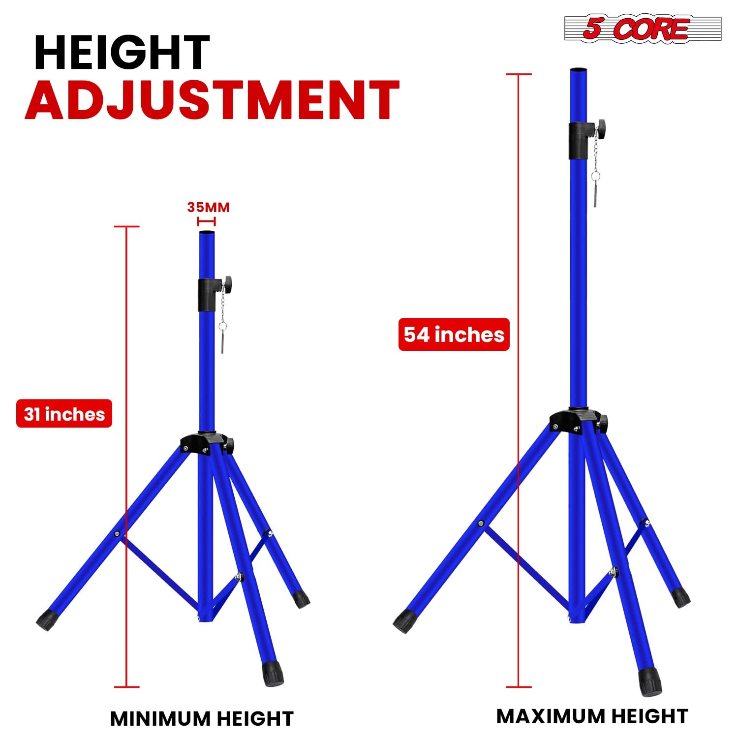 HEIGHT ADJUSTMENT

5 CORE

35MM

31 inches

54 inches

MINIMUM HEIGHT

MAXIMUM HEIGHT