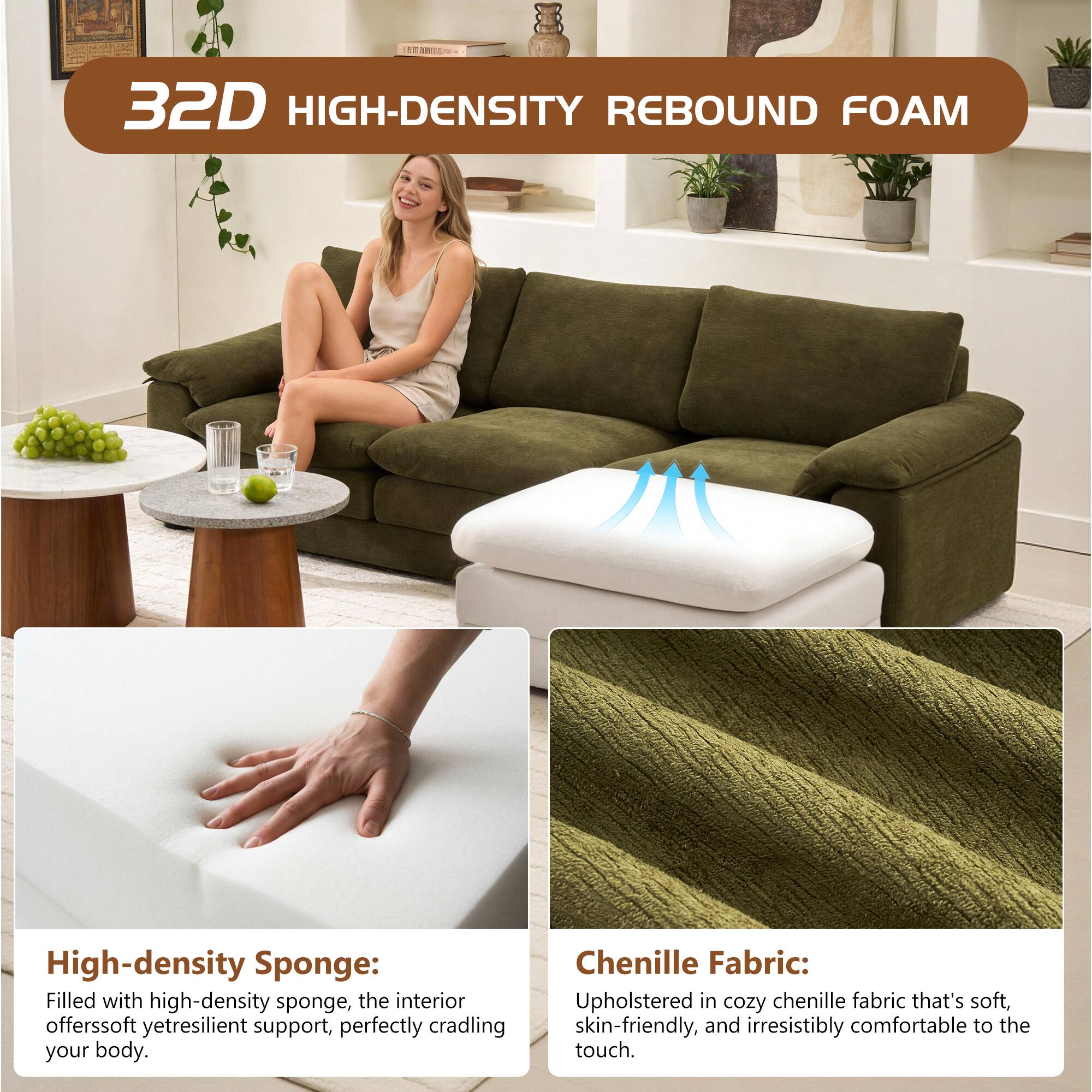 32D HIGH-DENSITY REBOUND FOAM

High-density Sponge: Filled with high-density sponge, the interior offers soft yet resilient support, perfectly cradling your body.

Chenille Fabric: Upholstered in cozy chenille fabric that's soft, skin-friendly, and irresistibly comfortable to the touch.