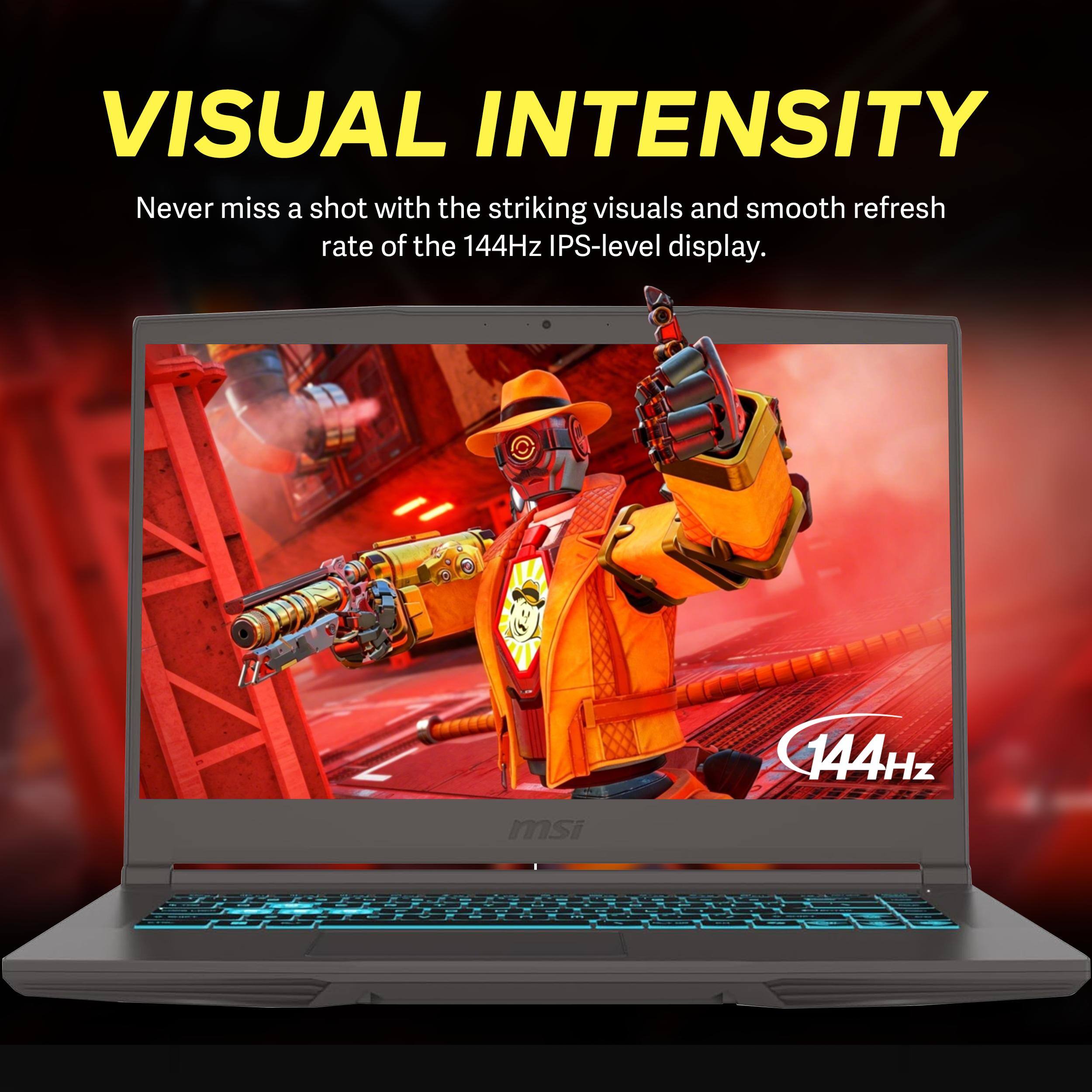 VISUAL INTENSITY

Never miss a shot with the striking visuals and smooth refresh rate of the 144Hz IPS-level display.