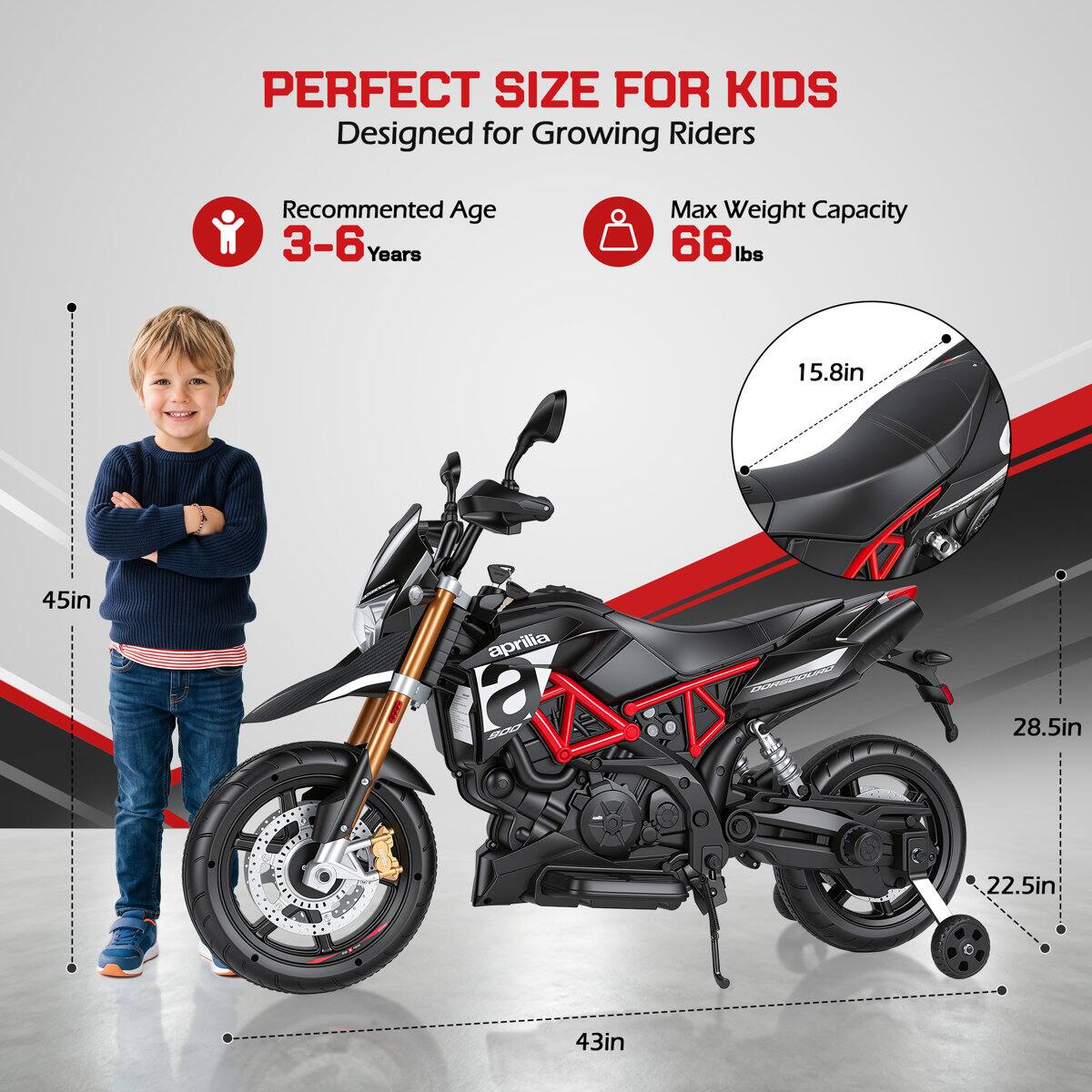 PERFECT SIZE FOR KIDS  
Designed for Growing Riders

Recommended Age  
3-6 Years

Max Weight Capacity  
66 lbs

15.8in  
45in  
28.5in  
22.5in  
43in