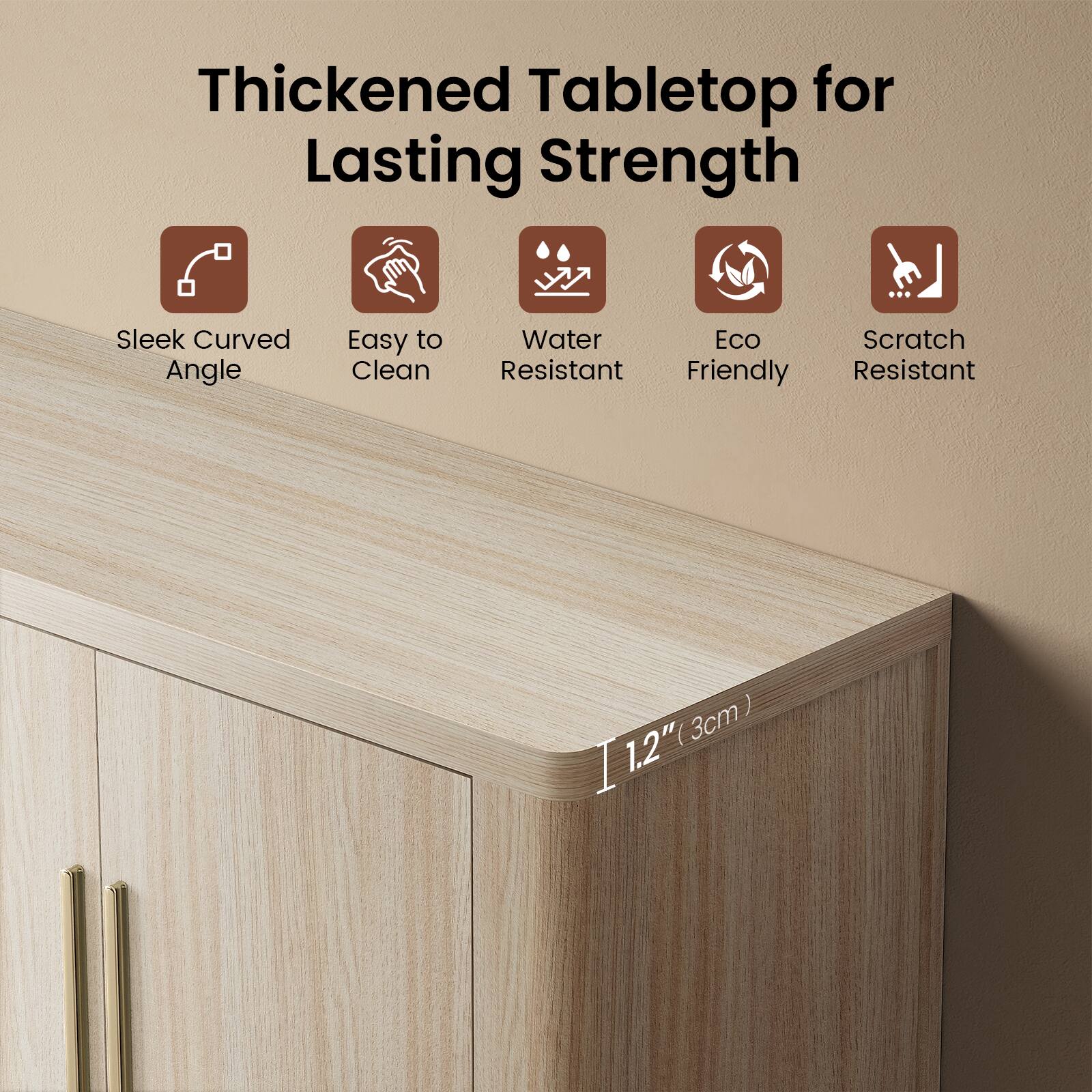 Thickened Tabletop for Lasting Strength

- Sleek Curved Angle
- Easy to Clean
- Water Resistant
- Eco Friendly
- Scratch Resistant

1.2" (3cm)