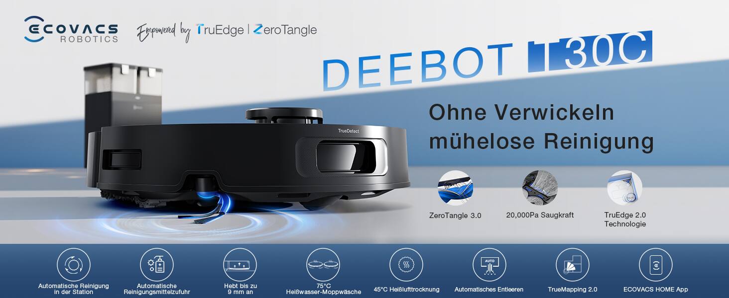 ECOVACS Robotics  
Powered by TruEdge | ZeroTangle  

DEEBOT 1130C  
Ohne Verwickeln  
mühelose Reinigung  

ZeroTangle 3.0  
20,000Pa Saugkraft  
TruEdge 2.0 Technologie  

Automatische Reinigung  
Automatische Reinigungsmittelzufuhr in der Station  
Hebt bis zu 9 mm an  
75°C Heißlufttrocknung  
Automatisches Entleeren  
Heißwasser-Moppwäsche  
TrueMapping 2.0  
ECOVACS HOME App
