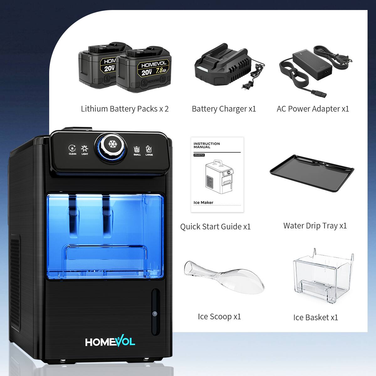 HOM 20V 0E HOMEVOL 20V 7.8A Lithium Battery Packs x 2  
Battery Charger x1  
AC Power Adapter x1  
INSTRUCTION MANUAL  
Ice Maker Quick Start Guide x1  
Water Drip Tray x1  
Ice Scoop x1  
Ice Basket x1  
HOMEVOL