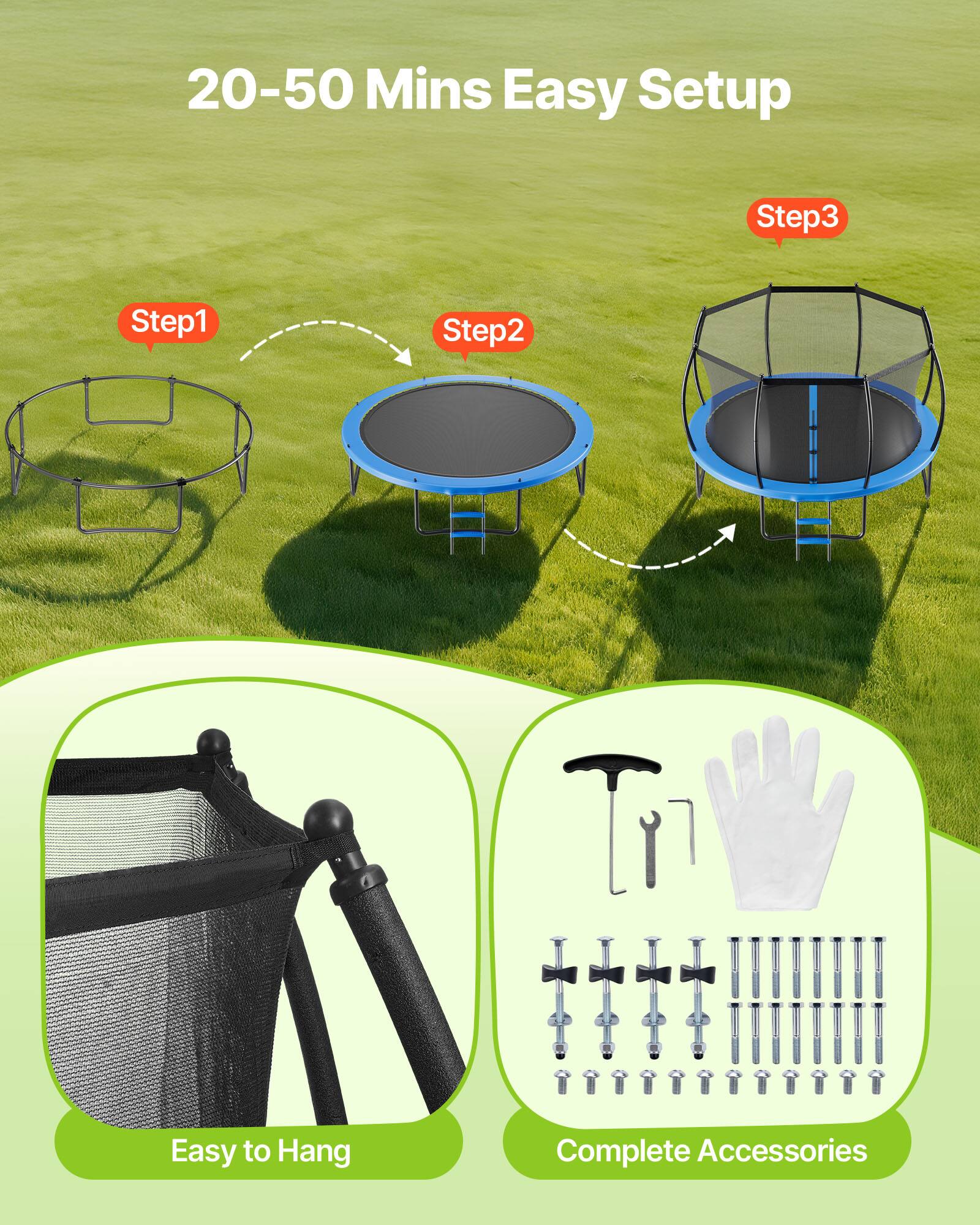 20-50 Mins Easy Setup  
Step 1  
Step 2  
Step 3  
Easy to Hang  
Complete Accessories