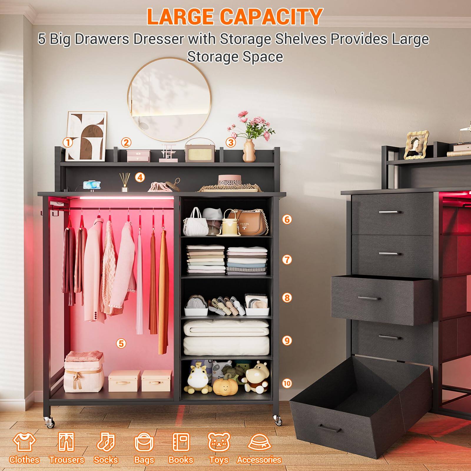 LARGE CAPACITY  
5 Big Drawers Dresser with Storage Shelves Provides Large Storage Space  

1. Clothes  
2. Trousers  
3. Socks  
4. Bags  
5. Books  
6. Toys  
7. Accessories