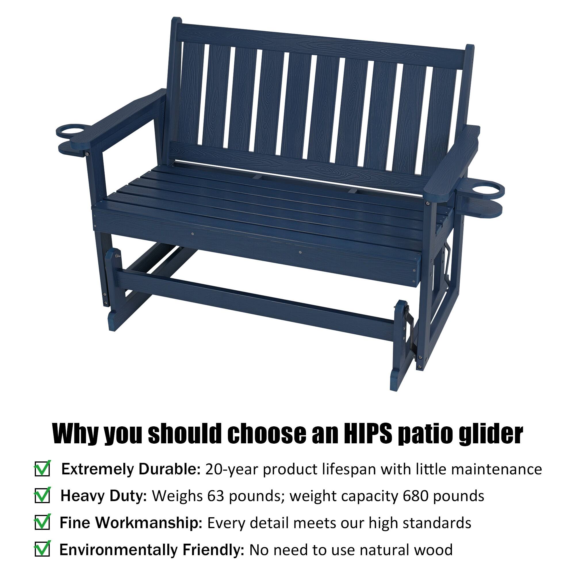 Why you should choose an HIPS patio glider

- Extremely Durable: 20-year product lifespan with little maintenance
- Heavy Duty: Weighs 63 pounds; weight capacity 680 pounds
- Fine Workmanship: Every detail meets our high standards
- Environmentally Friendly: No need to use natural wood