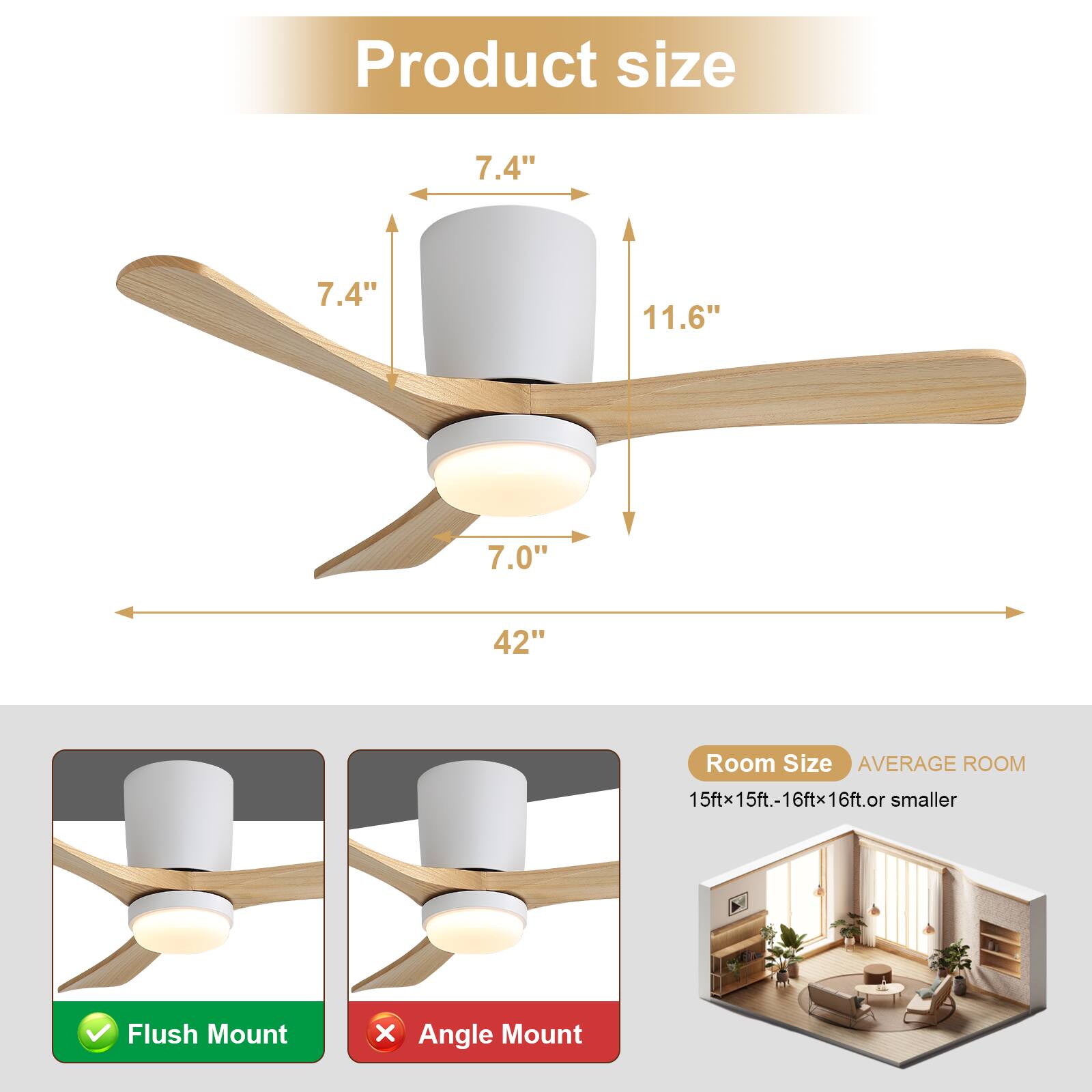 Product size  
7.4" 7.4" 11.6" 7.0" 42"  

Room Size  
AVERAGE ROOM  
15ftx15ft.-16ftx16ft.or smaller  

Flush Mount x Angle Mount