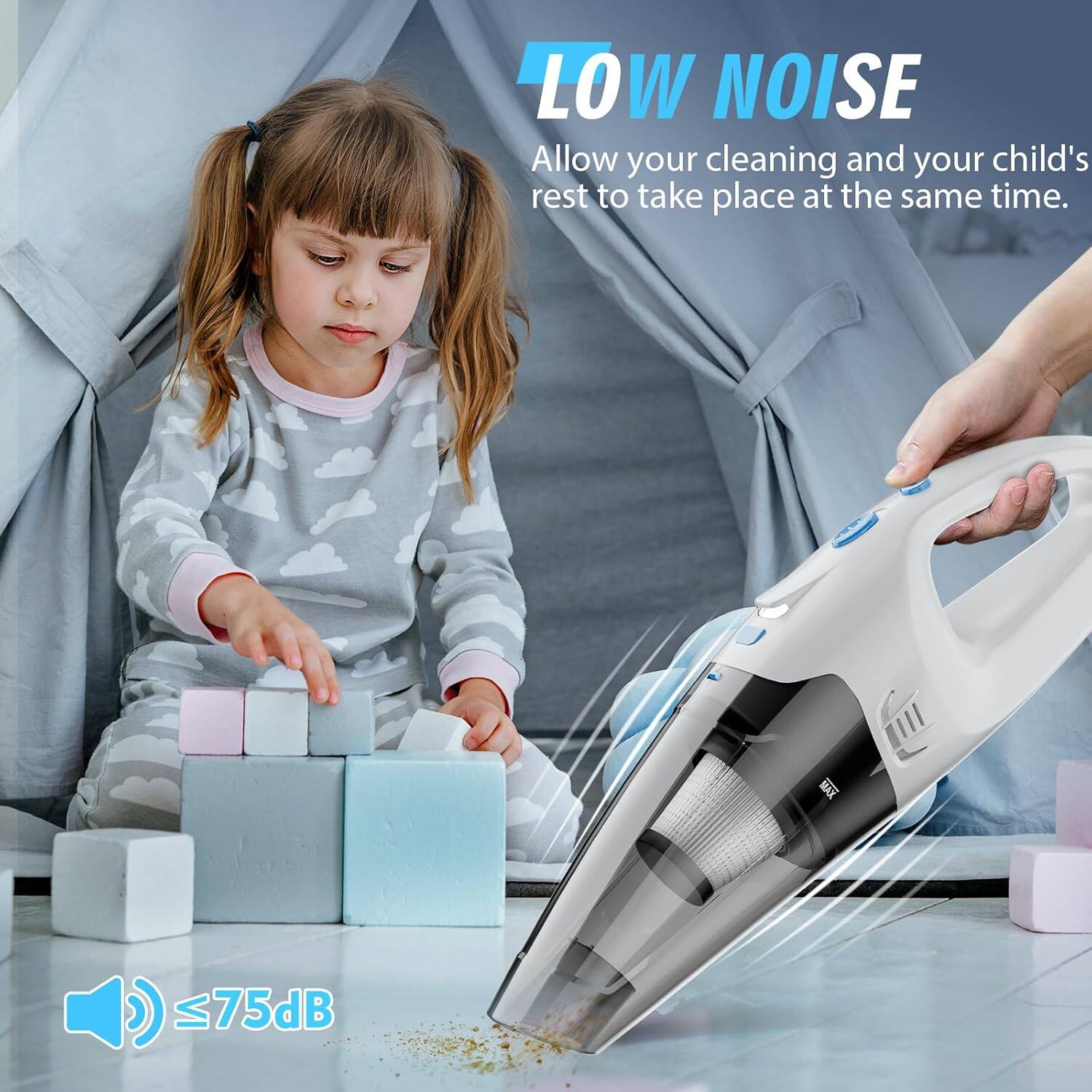 LOW NOISE  
Allow your cleaning and your child's rest to take place at the same time.  
≤75dB