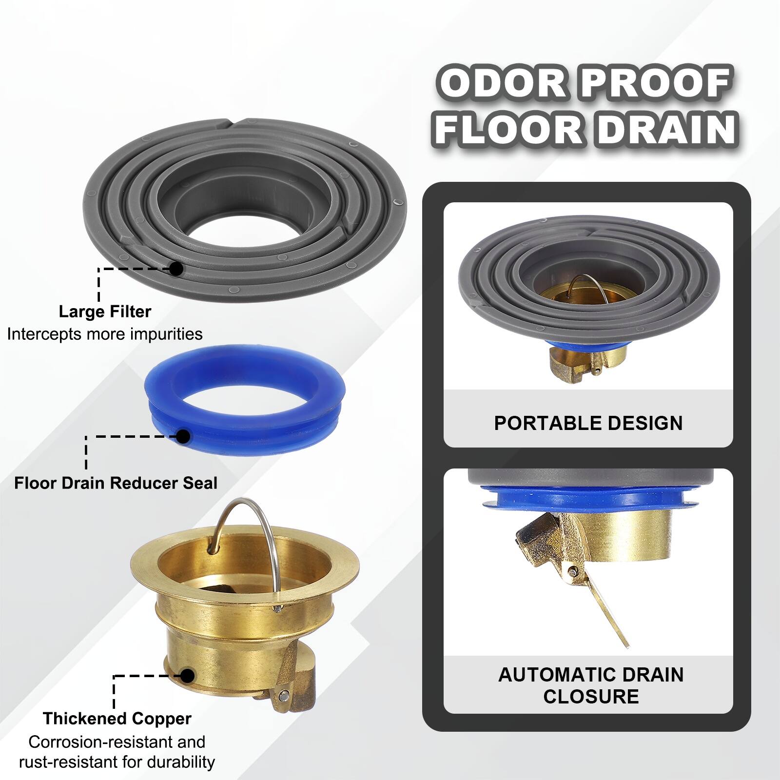 ODOR PROOF FLOOR DRAIN

- Large Filter: Intercepts more impurities
- Floor Drain Reducer Seal
- Thickened Copper: Corrosion-resistant and rust-resistant for durability
- PORTABLE DESIGN
- AUTOMATIC DRAIN CLOSURE