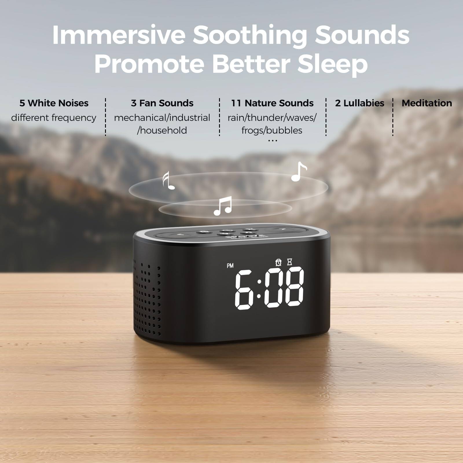 Immersive Soothing Sounds Promote Better Sleep

- 5 White Noises
  - different frequency

- 3 Fan Sounds
  - mechanical/industrial
  - household

- 11 Nature Sounds
  - rain/thunder/waves/
  - frogs/bubbles

- 2 Lullabies

- Meditation

6:08 PM