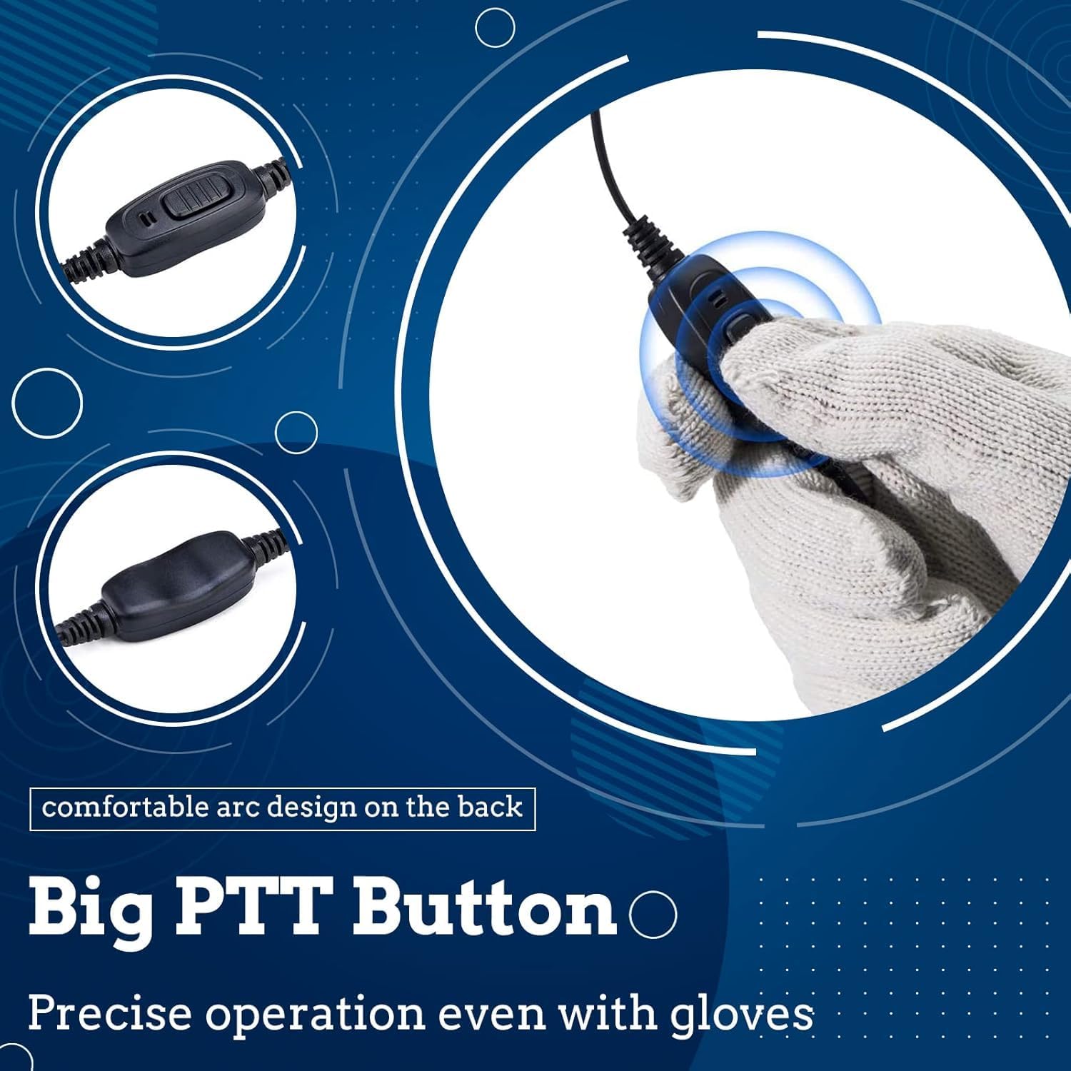 comfortable arc design on the back  
Big PTT Button  
Precise operation even with gloves