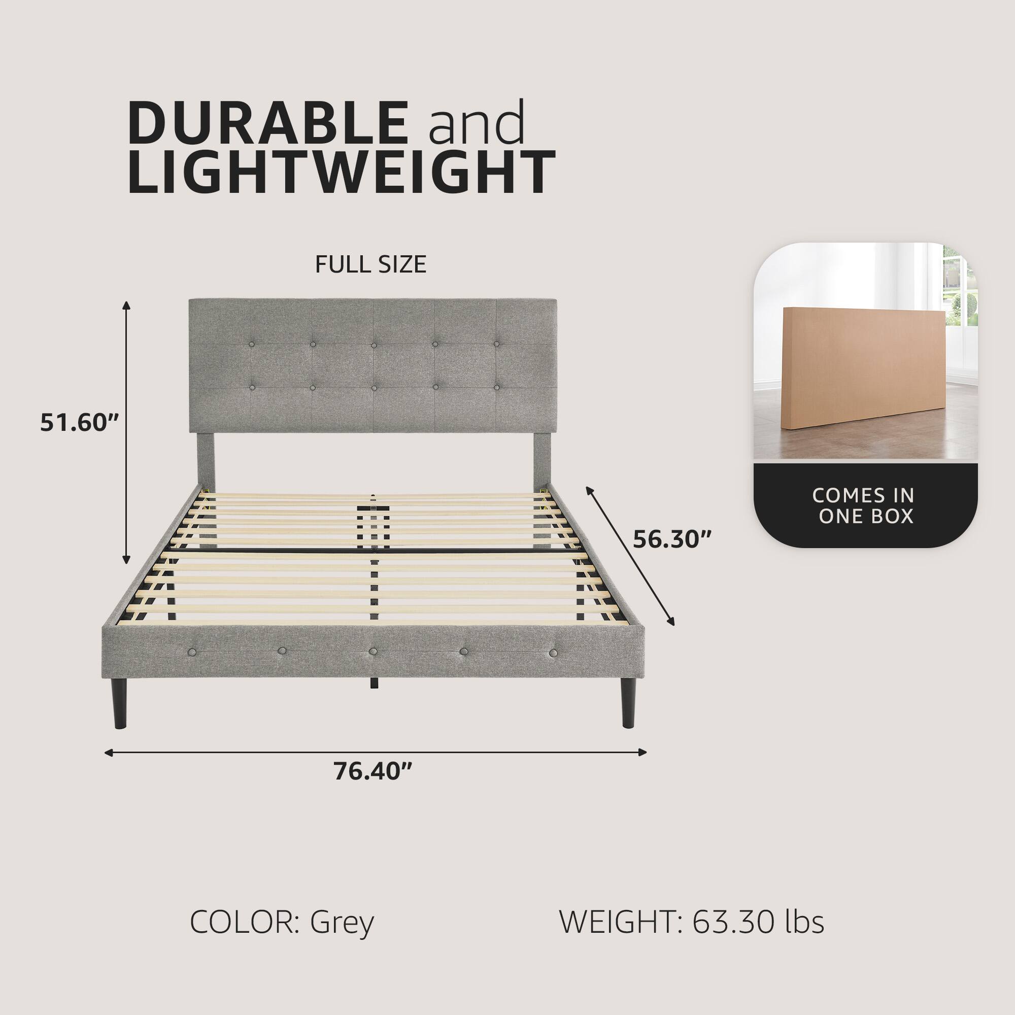 DURABLE and LIGHTWEIGHT  
FULL SIZE  

51.60"  
56.30"  
76.40"  

COLOR: Grey  
WEIGHT: 63.30 lbs  

COMES IN ONE BOX