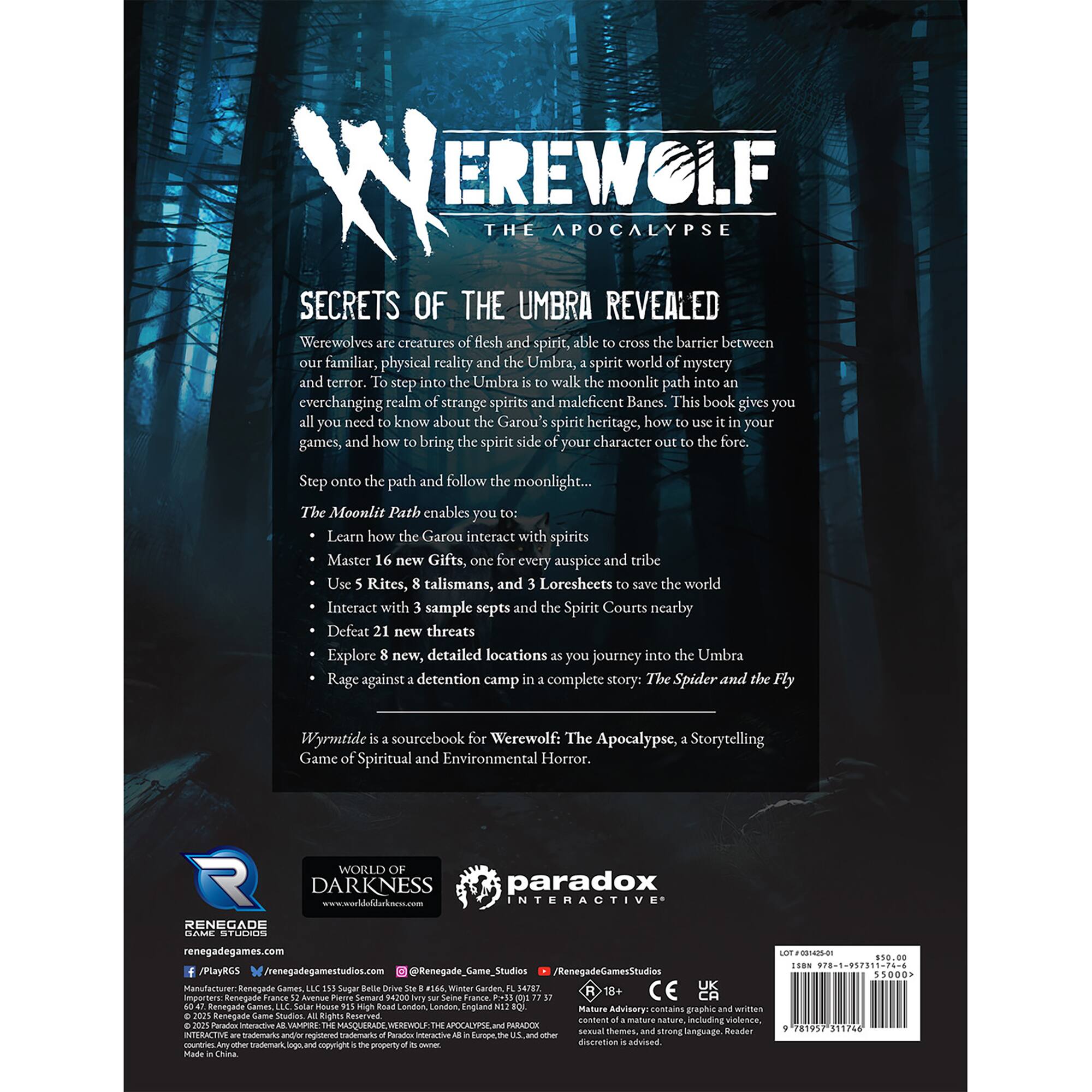 WEREWOLF THE APOCALYPSE  
SECRETS OF THE UMBRA REVEALED  

Werewolves are creatures of flesh and spirit, able to cross the barrier between our familiar, physical reality and the Umbra, a spirit world of mystery and terror. To step into the Umbra is to walk the moonlit path into an everchanging realm of strange spirits and maleficent Banes. This book gives you all you need to know about the Garou's spirit heritage, how to use it in your games, and how to bring the spirit side of your character out to the fore.  

Step onto the path and follow the moonlight...  

The Moonlit Path enables you to:  
- Learn how the Garou interact with spirits  
- Master 16 new Gifts, one for every auspice and tribe  
- Use 5 Rites, 8 talismans, and 3 Loresheets to save the world  
- Interact with 3 sample septs and the Spirit Courts nearby  
- Defeat 21 new threats  
- Explore 8 new, detailed locations as you journey into the Umbra  
- Rage against a detention camp in a complete story: The Spider and the Fly  

Wyrmt