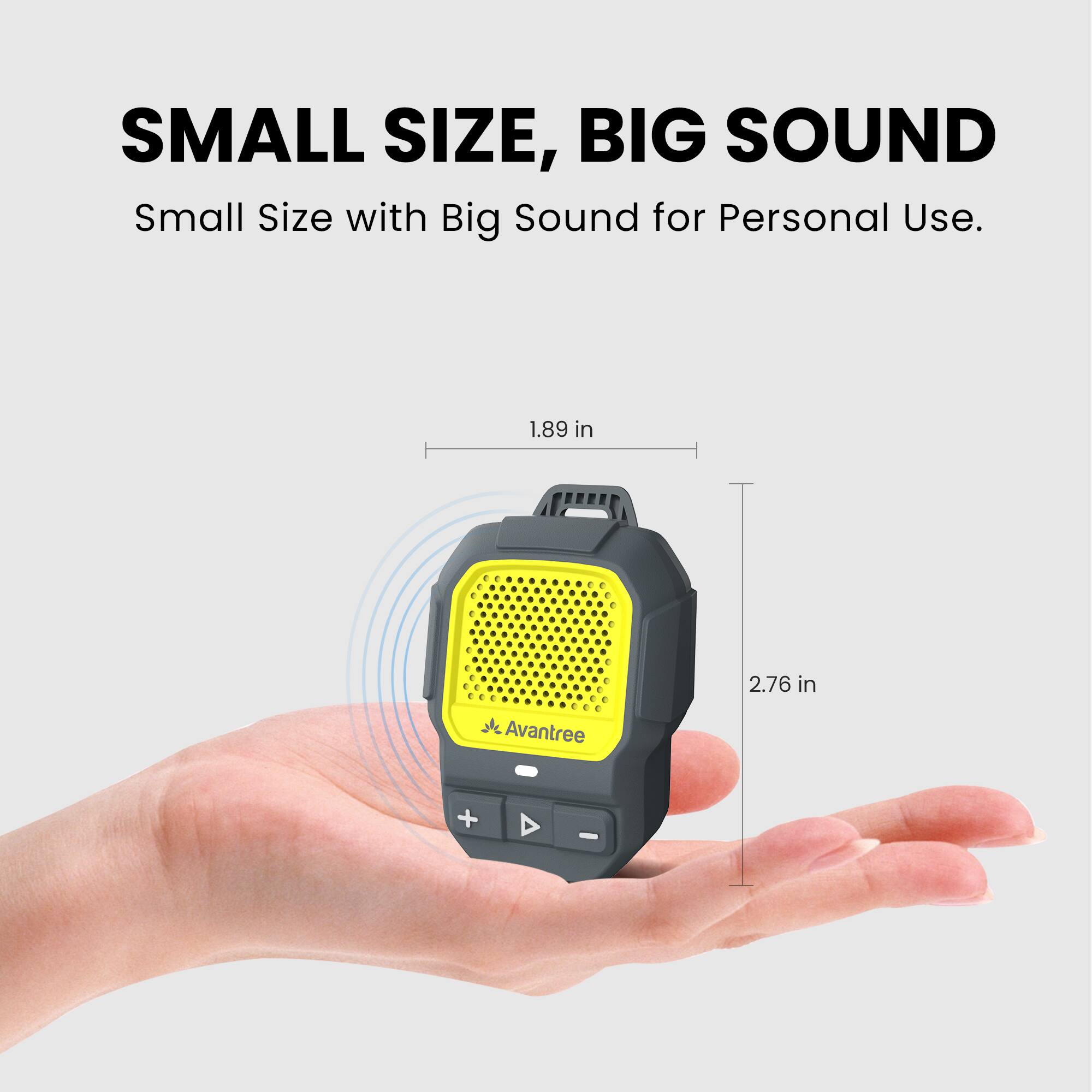 SMALL SIZE, BIG SOUND  
Small Size with Big Sound for Personal Use.  

1.89 in  
2.76 in  

Avantree
