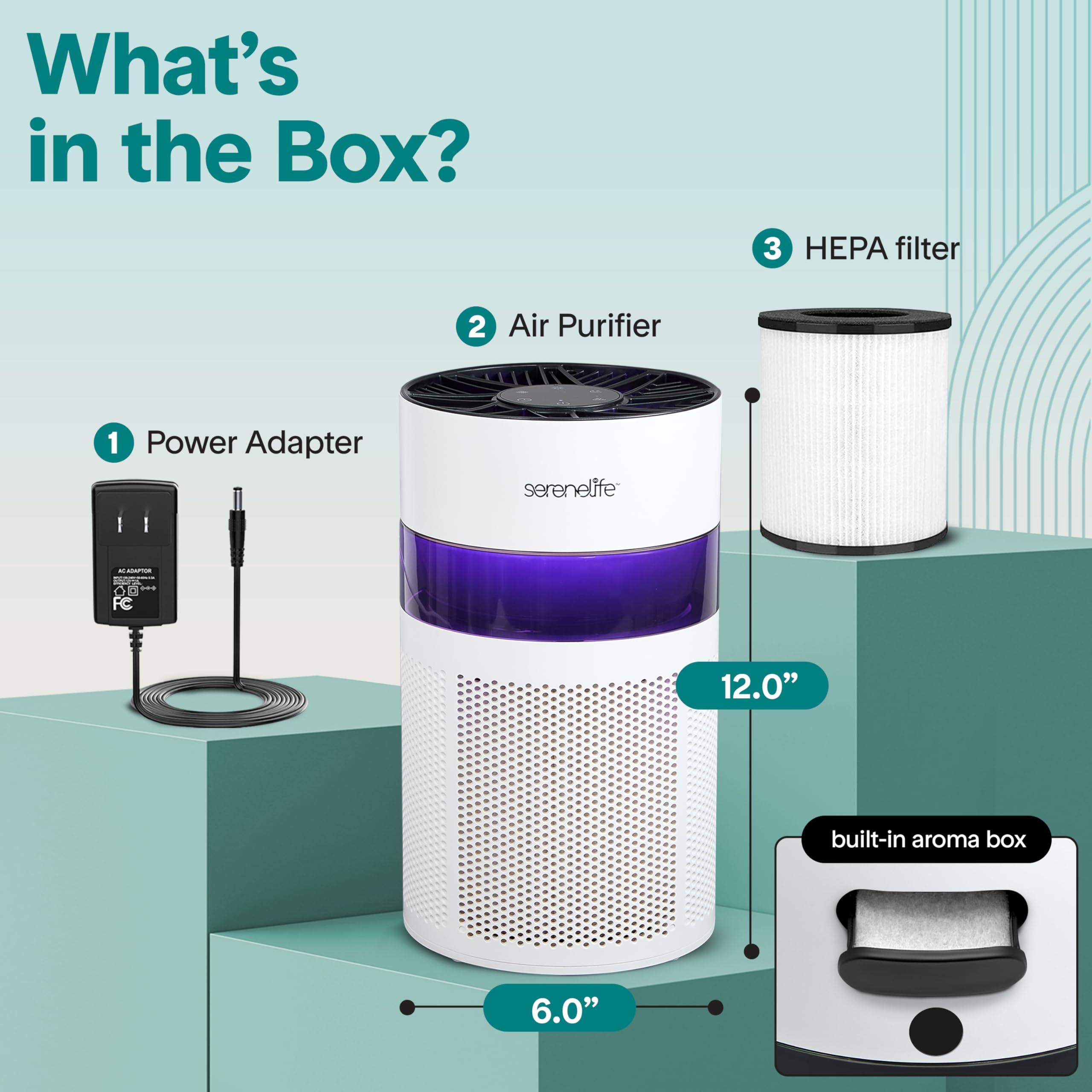 What's in the Box?

1. Power Adapter
2. Air Purifier
3. HEPA filter
4. built-in aroma box

- serenelife - O
- 12.0" (height)
- 6.0" (width)