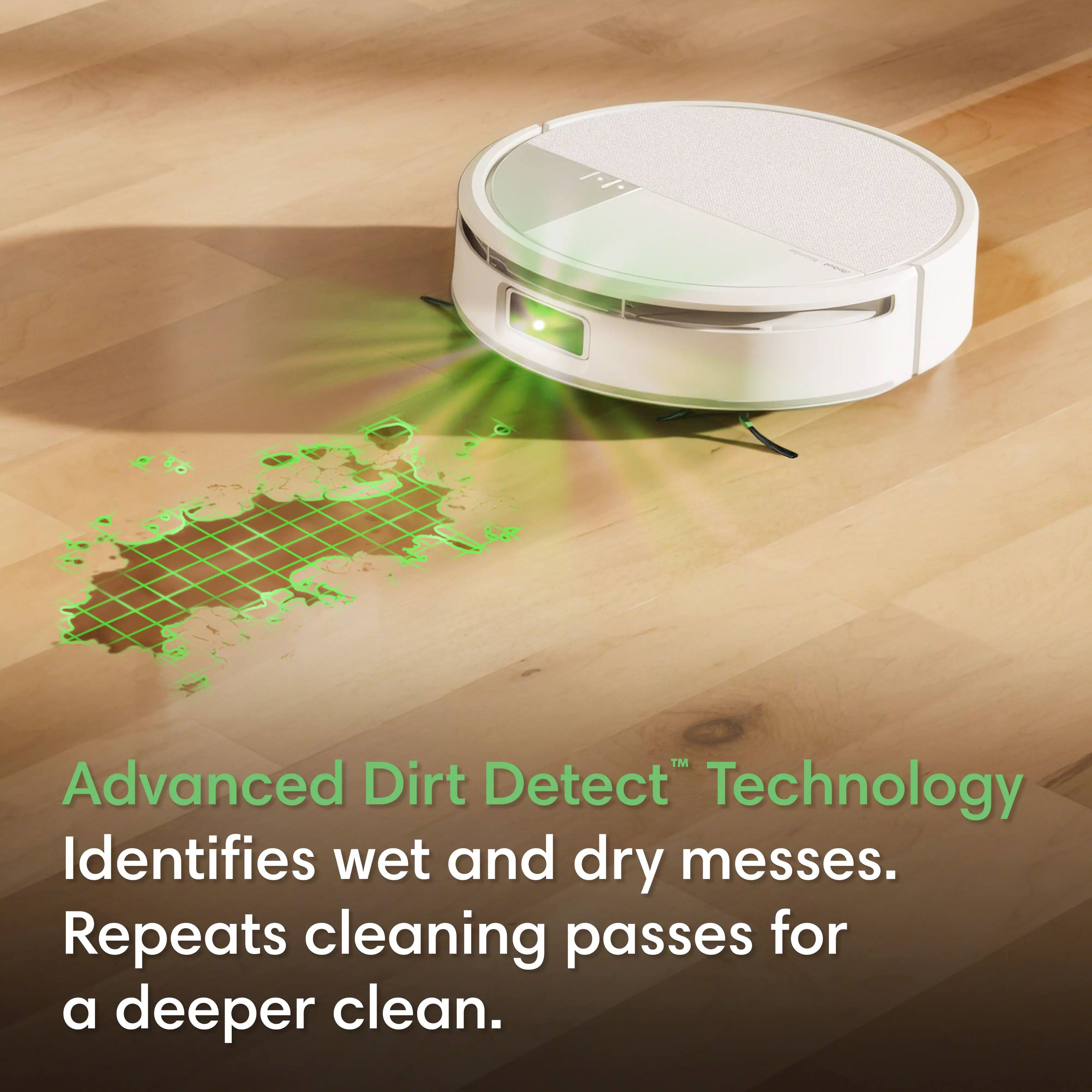 Advanced Dirt Detect™ Technology  
Identifies wet and dry messes.  
Repeats cleaning passes for a deeper clean.