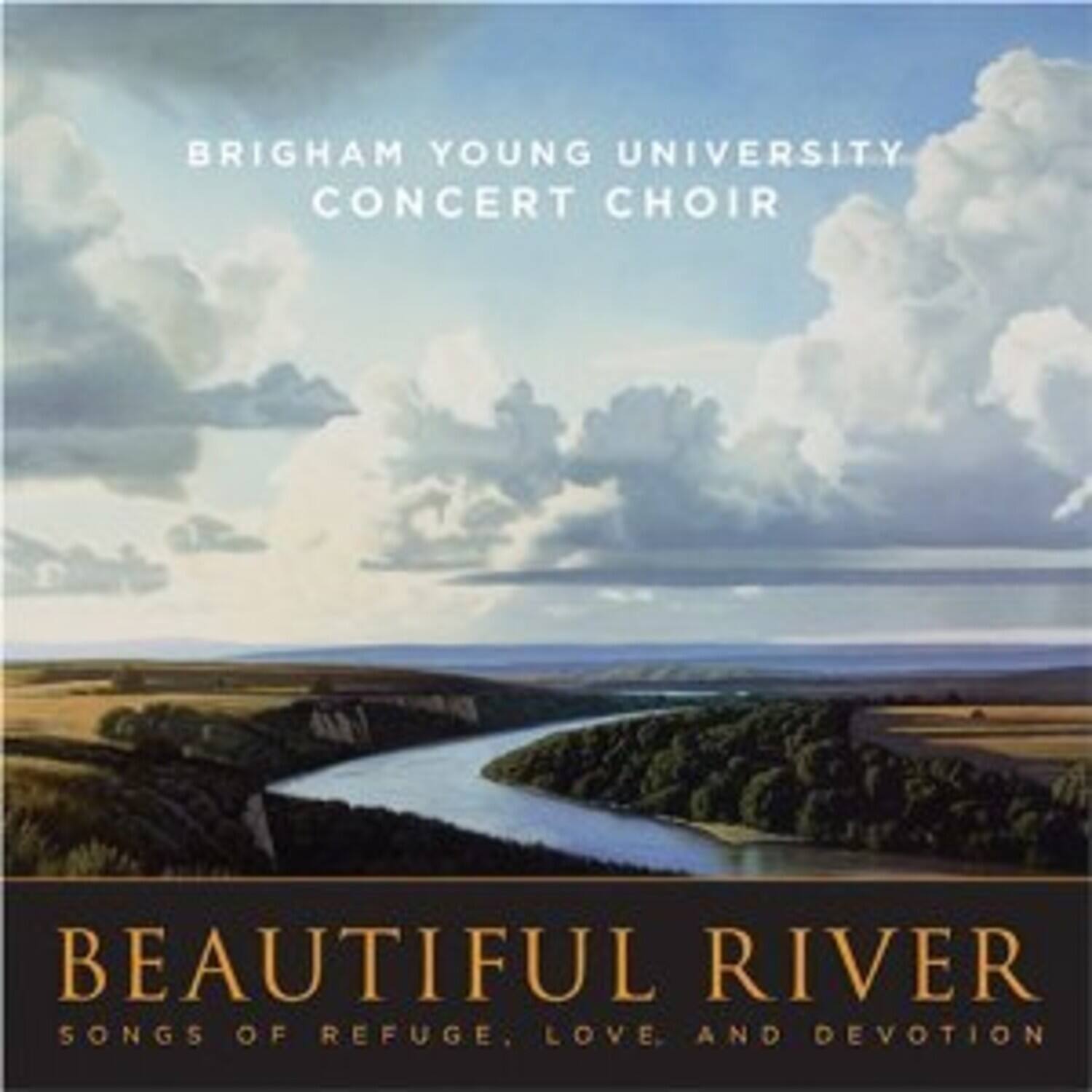 BRIGHAM YOUNG UNIVERSITY  
CONCERT CHOIR  

BEAUTIFUL RIVER  
SONGS OF REFUGE, LOVE, AND DEVOTION