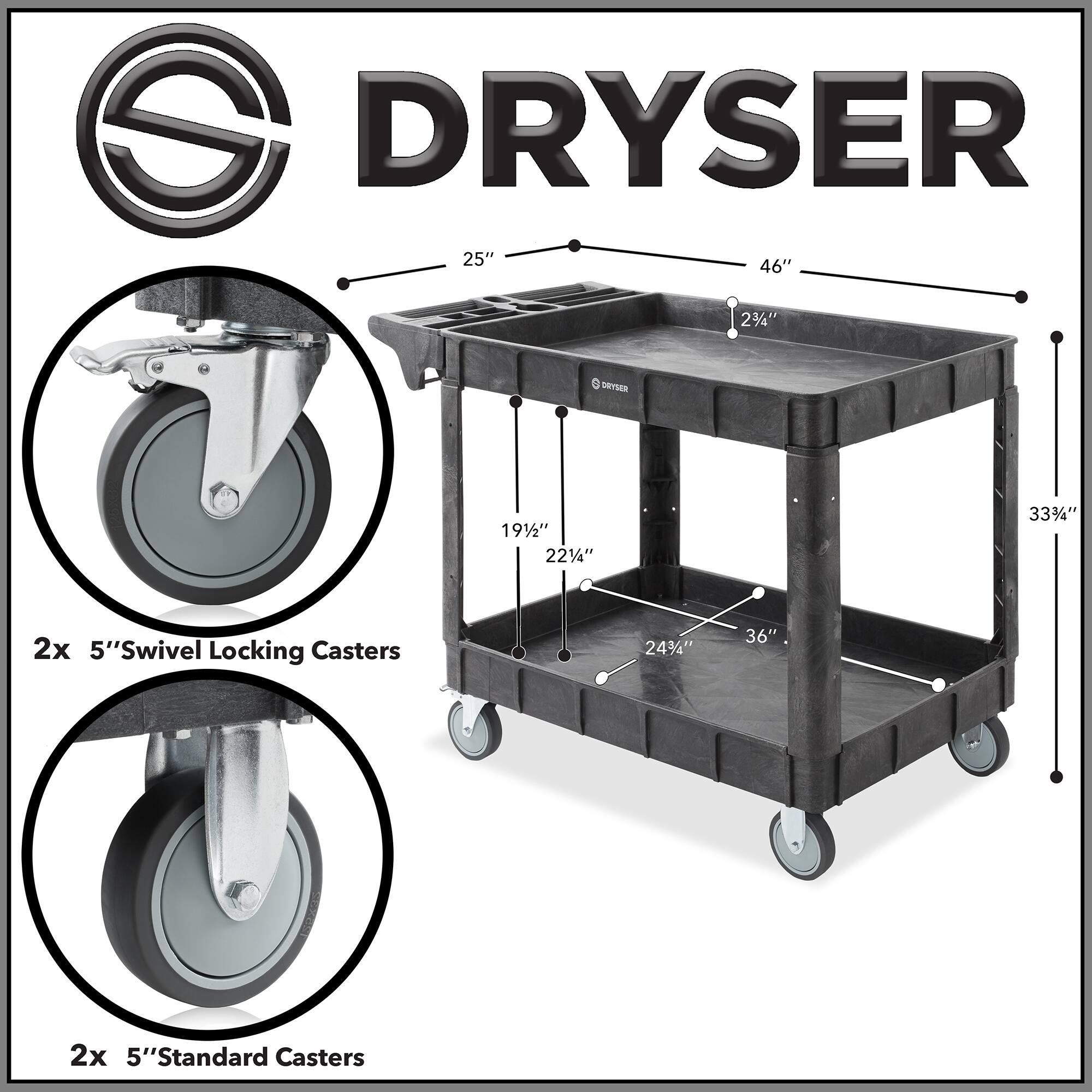 DRYSER  
25" x 46"  
23/4"  
191/2"  
221/4"  
333/4"  
243/4"  
36"  
2x 5" Swivel Locking Casters  
2x 5" Standard Casters