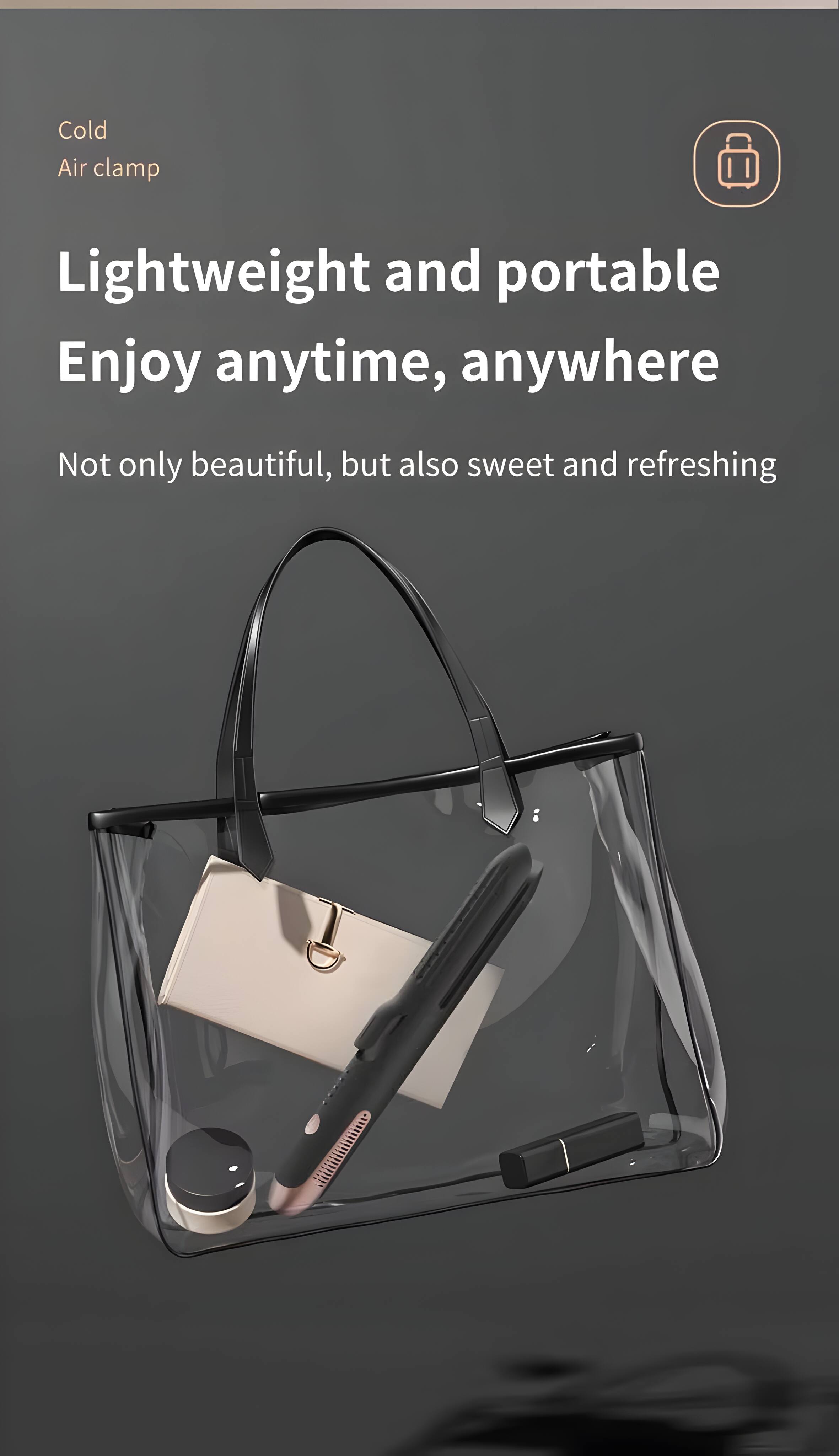 Cold Air clamp

Lightweight and portable  
Enjoy anytime, anywhere

Not only beautiful, but also sweet and refreshing