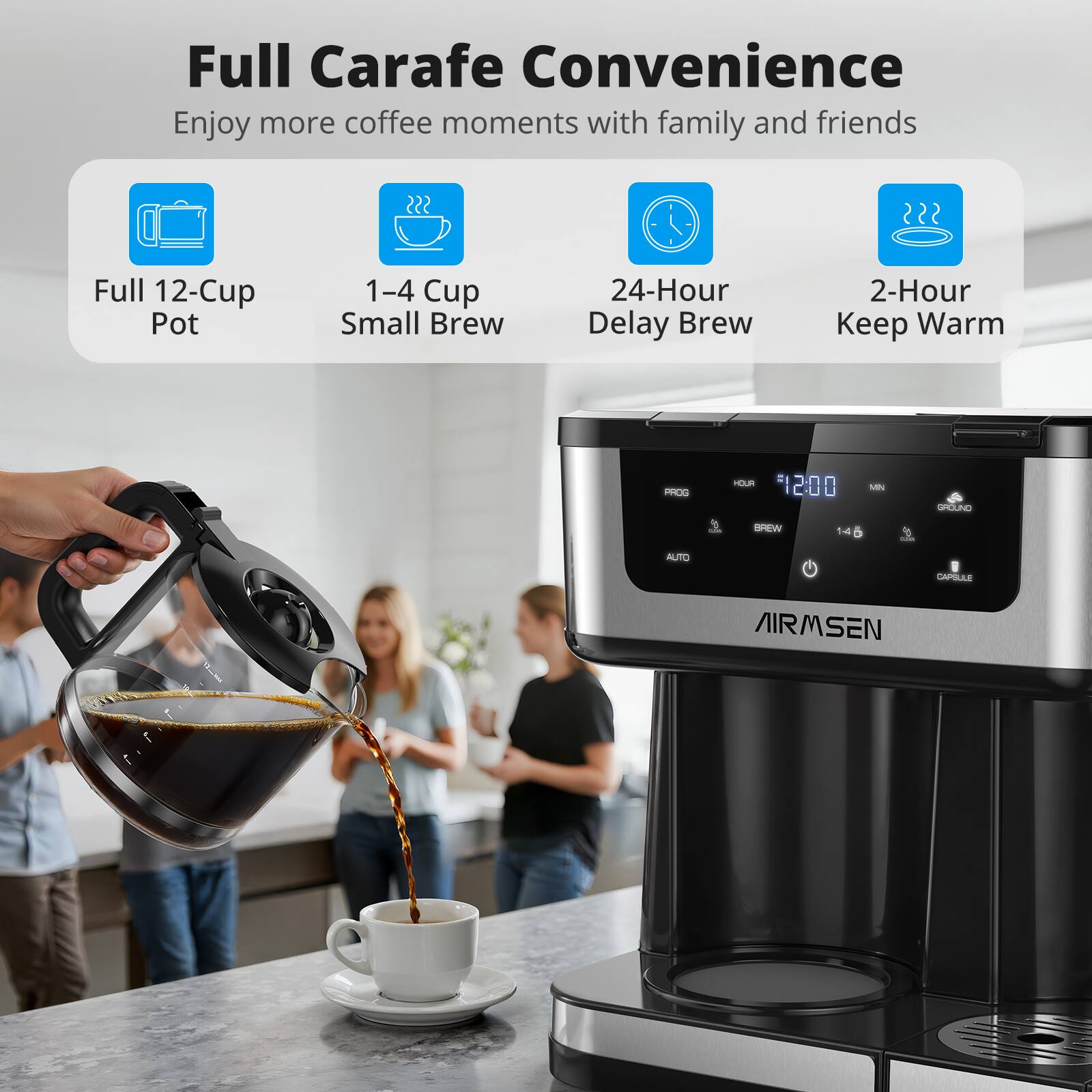Full Carafe Convenience  
Enjoy more coffee moments with family and friends  

- Full 12-Cup Pot  
- 1-4 Cup Small Brew  
- 24-Hour Delay Brew  
- 2-Hour Keep Warm  

AIRMSEN