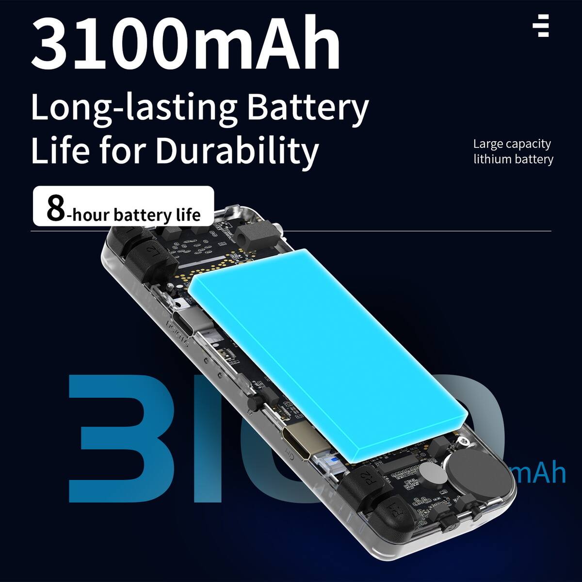 3100mAh  
Long-lasting Battery Life for Durability  

8-hour battery life  

Large capacity lithium battery