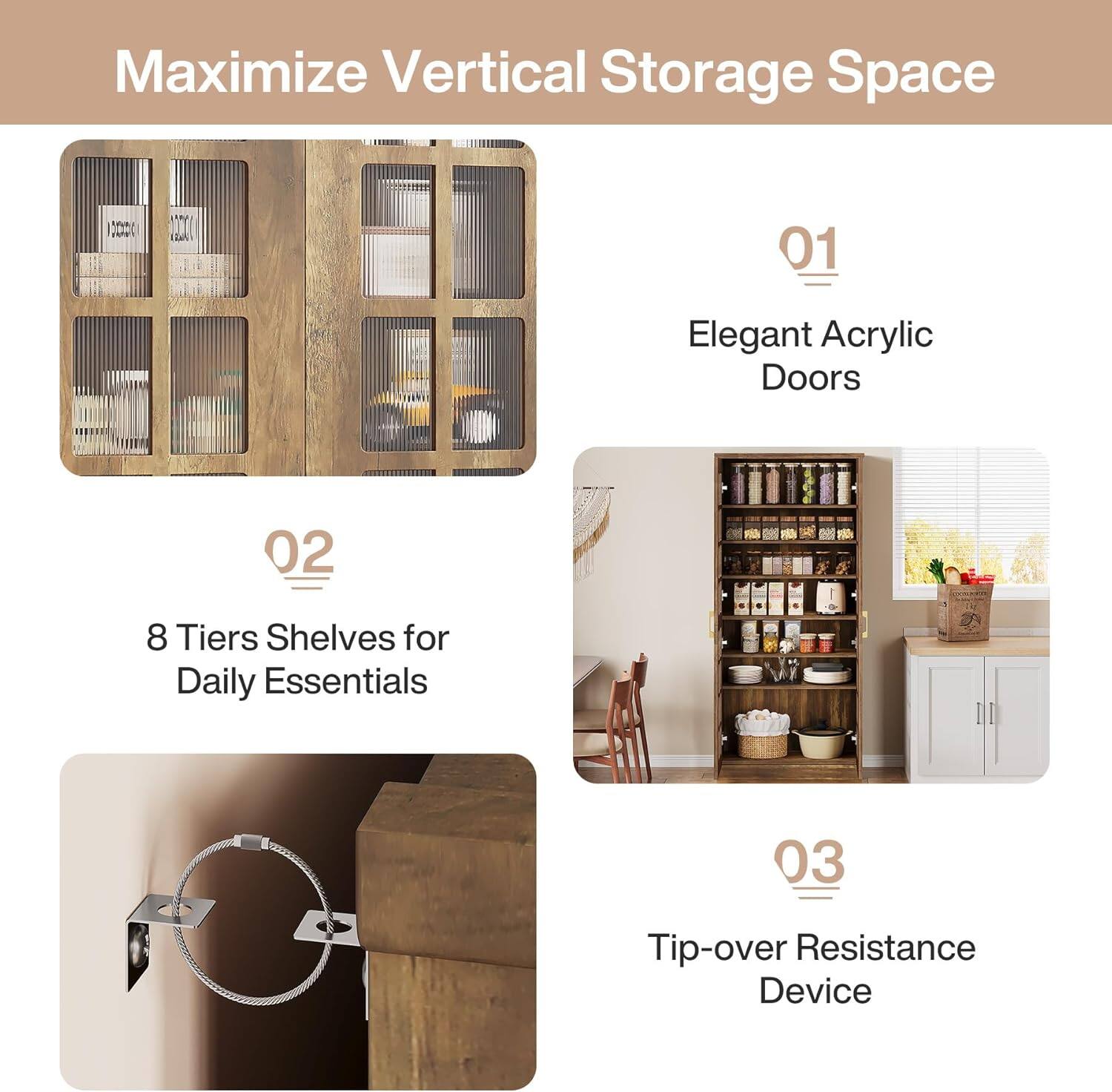 Maximize Vertical Storage Space

01
Elegant Acrylic Doors

02
8 Tiers Shelves for Daily Essentials

03
Tip-over Resistance Device