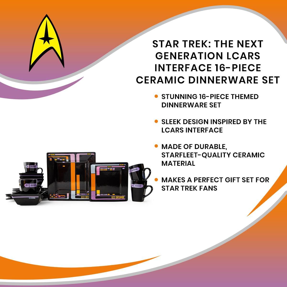 STAR TREK: THE NEXT GENERATION LCARS INTERFACE 16-PIECE CERAMIC DINNERWARE SET

- STUNNING 16-PIECE THEMED DINNERWARE SET
- SLEEK DESIGN INSPIRED BY THE LCARS INTERFACE
- MADE OF DURABLE, STARFLEET-QUALITY CERAMIC MATERIAL
- MAKES A PERFECT GIFT SET FOR STAR TREK FANS
