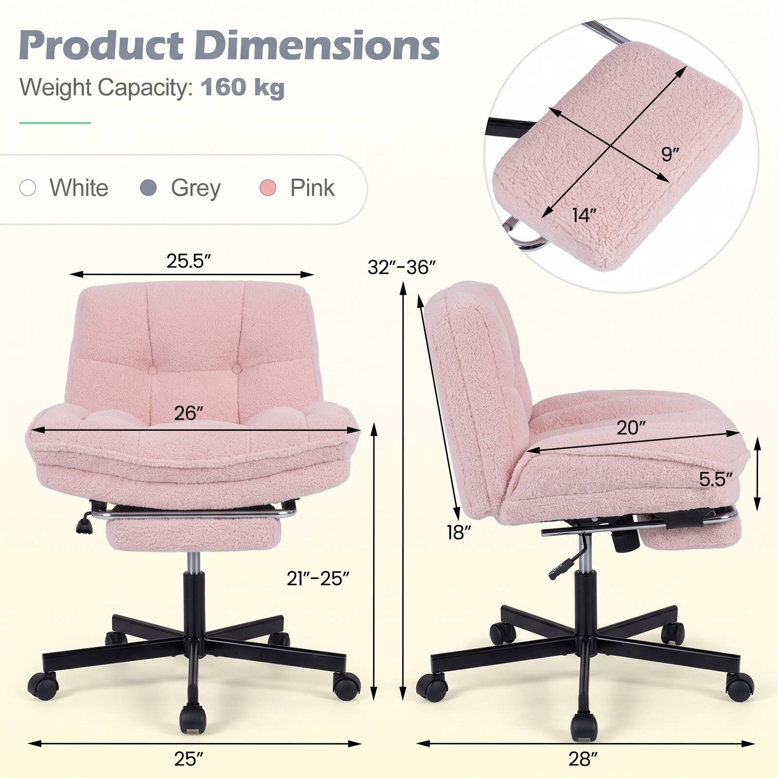 Product Dimensions  
Weight Capacity: 160 kg

0 White  
Grey  
Pink

14"  
9"  
25.5"  
32"-36"  
26"  
20"  
5.5"  
18"  
21"-25"  
25"  
28"