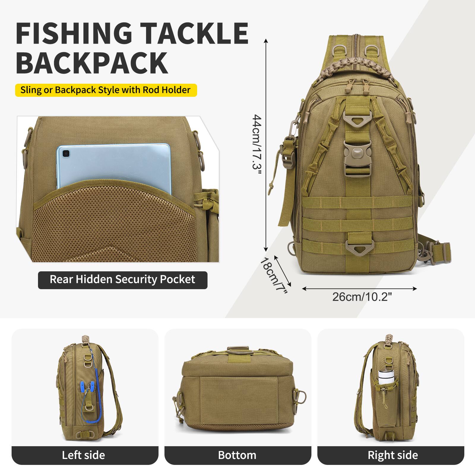 FISHING TACKLE BACKPACK  
Sling or Backpack Style with Rod Holder  

- Rear Hidden Security Pocket  
  44cm/17.3"  
  18cm/7"  
  26cm/10.2"  

- Left side  
- Bottom  
- Right side