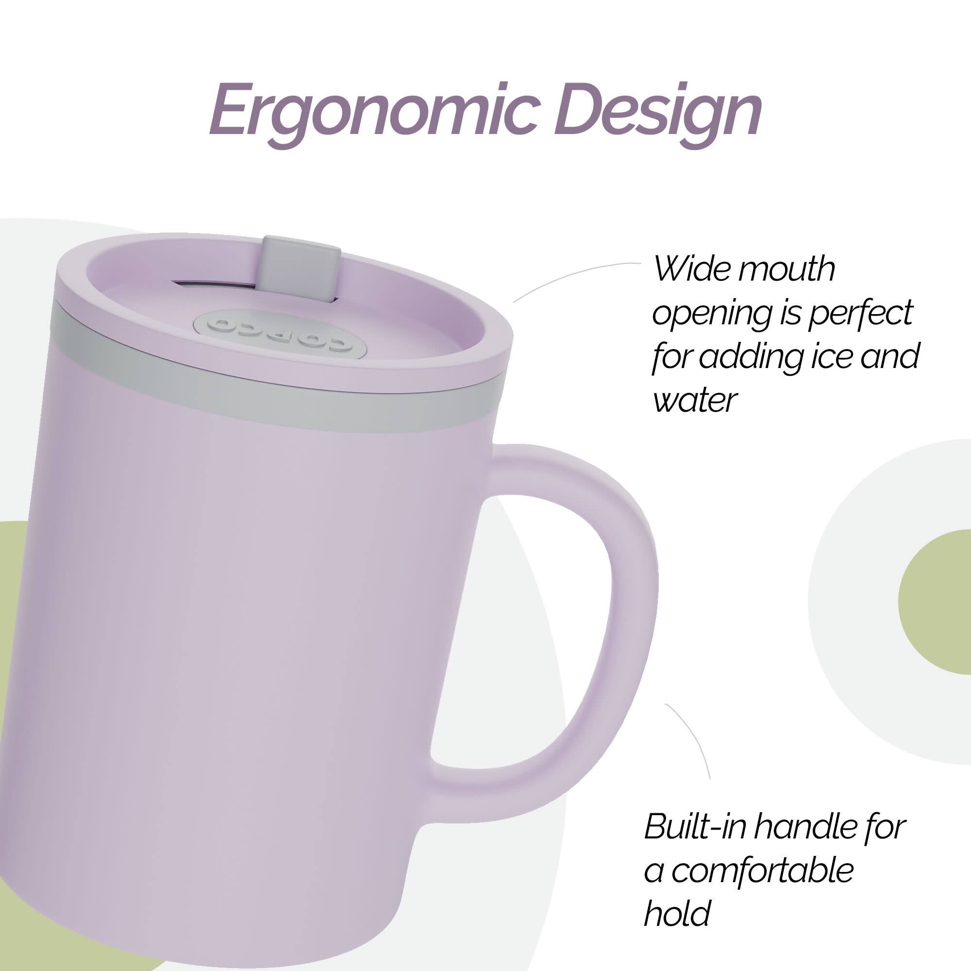 Ergonomic Design

Wide mouth opening is perfect for adding ice and water

Built-in handle for a comfortable hold