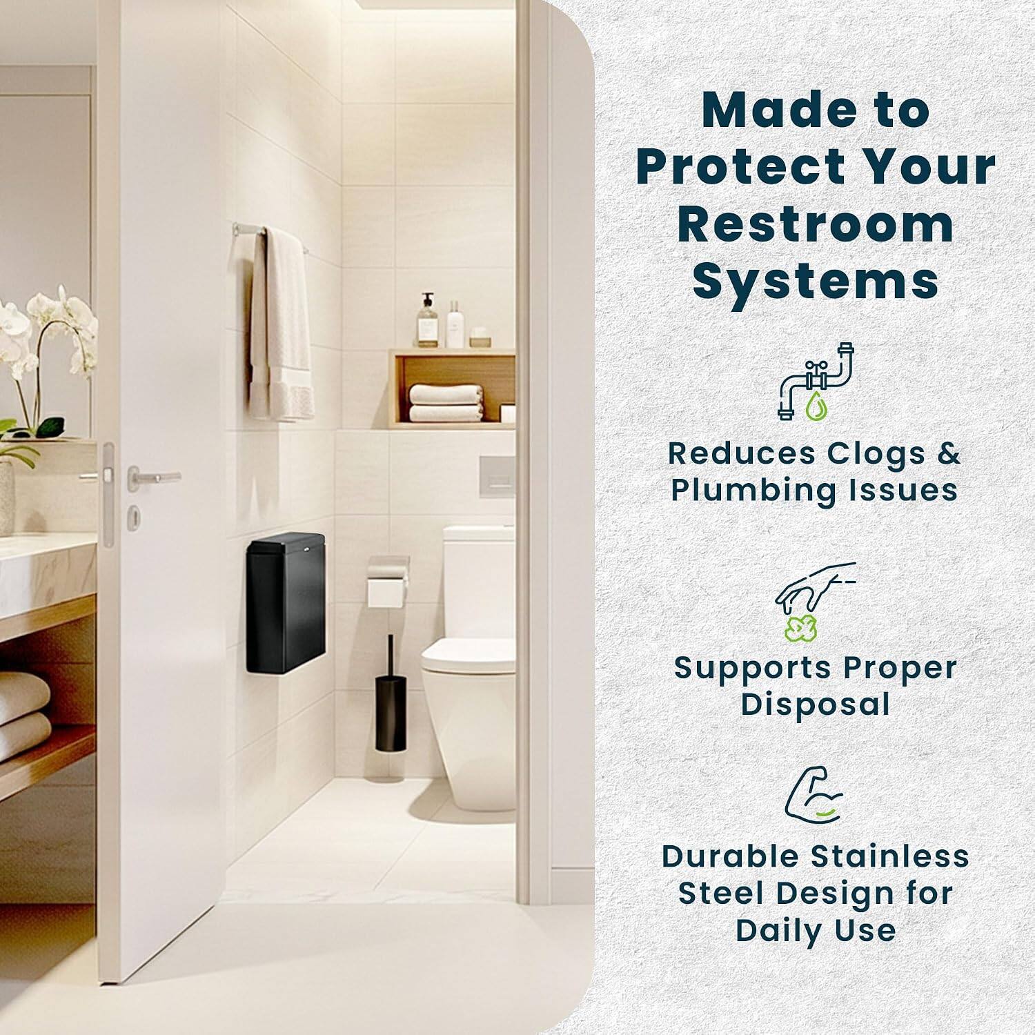 Made to Protect Your Restroom Systems  
Reduces Clogs & Plumbing Issues  
Supports Proper Disposal  
Durable Stainless Steel Design for Daily Use