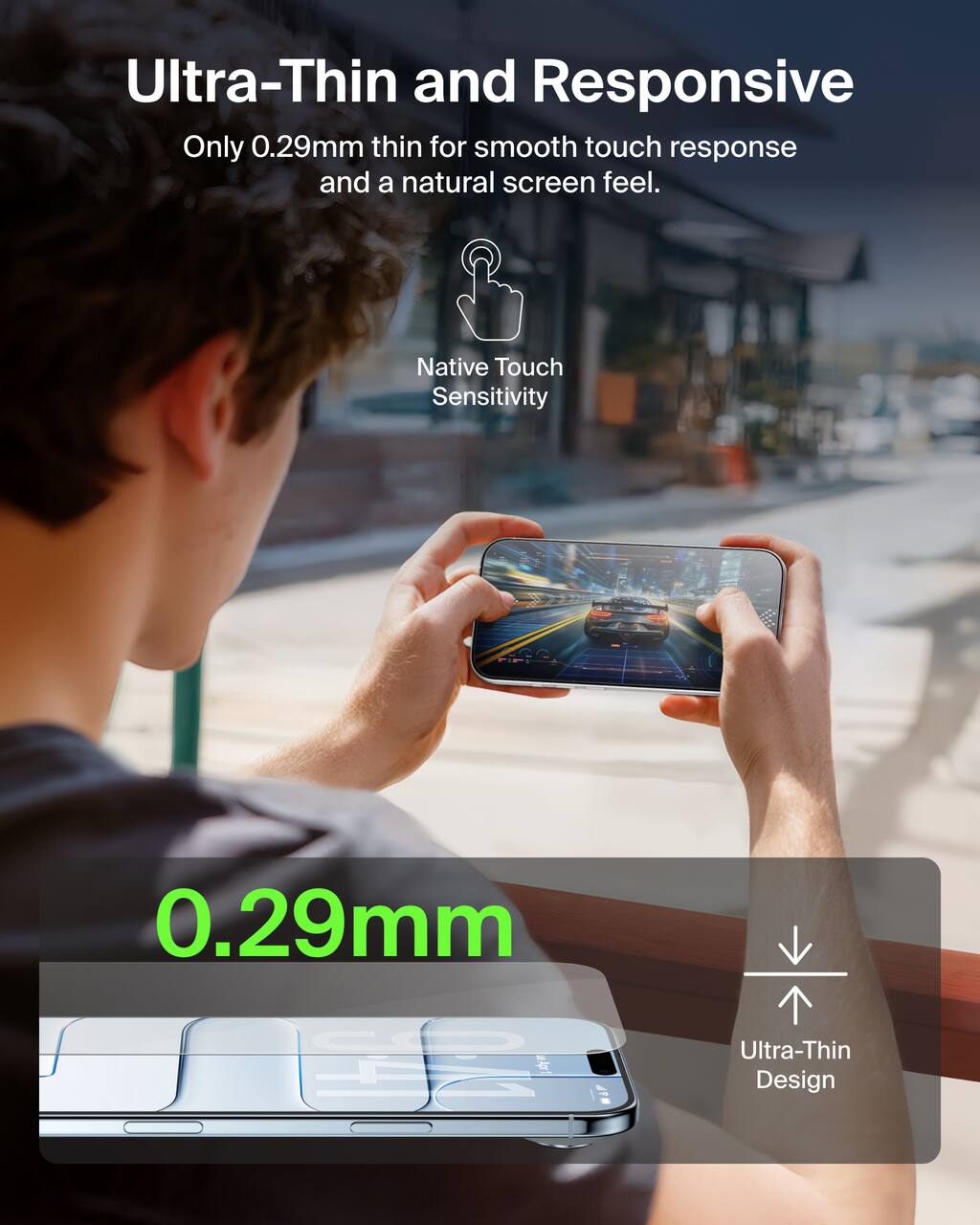 Ultra-Thin and Responsive  
Only 0.29mm thin for smooth touch response and a natural screen feel.  
Native Touch Sensitivity  
0.29mm  
Ultra-Thin Design