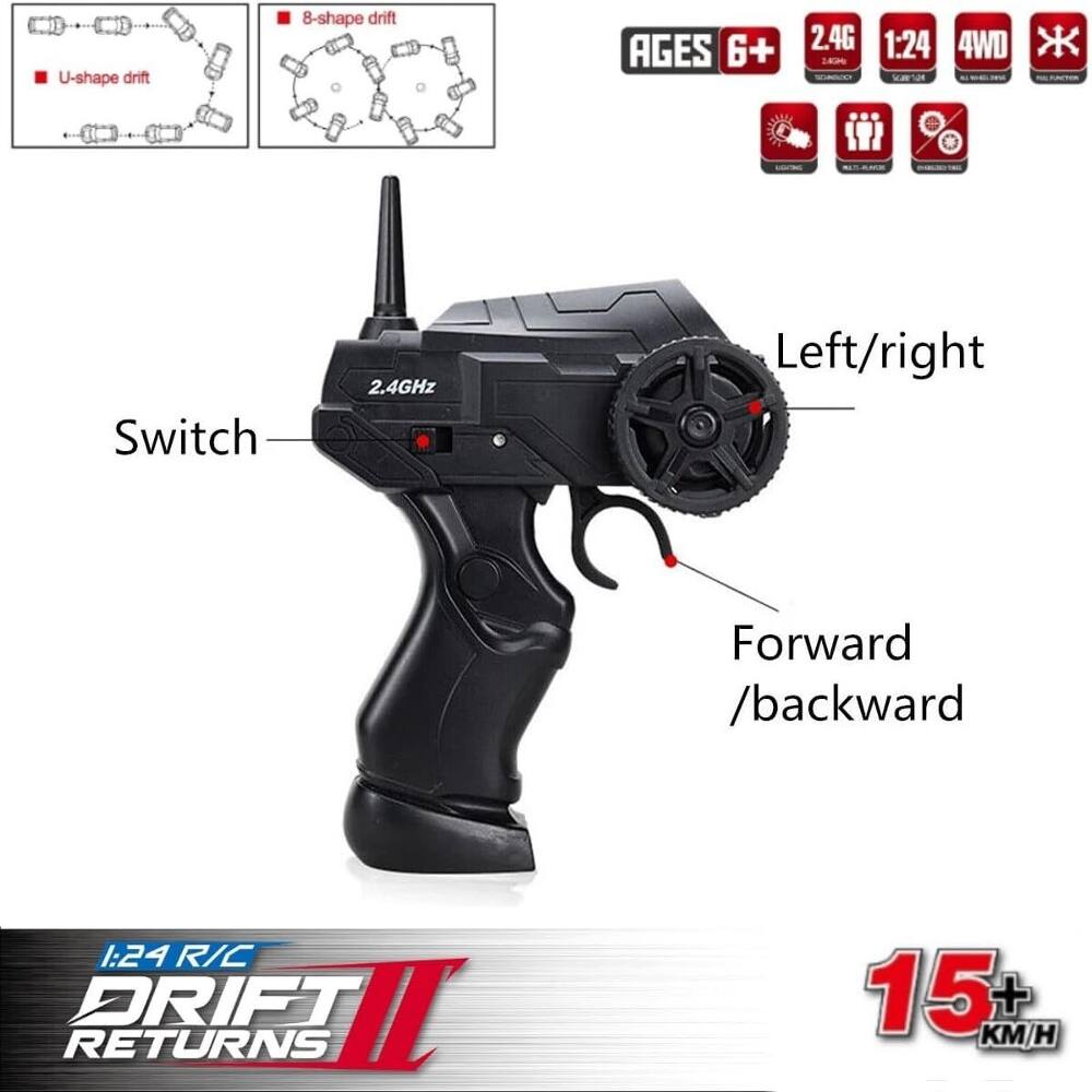 U-shape drift  
8-shape drift  
AGES 6+  
2.4G  
1:24  
4WD  
Switch  
2.4GHz  
Left/right  
Forward / backward  
1:24 R/C DRIFT RETURNS  
15+ KM/H