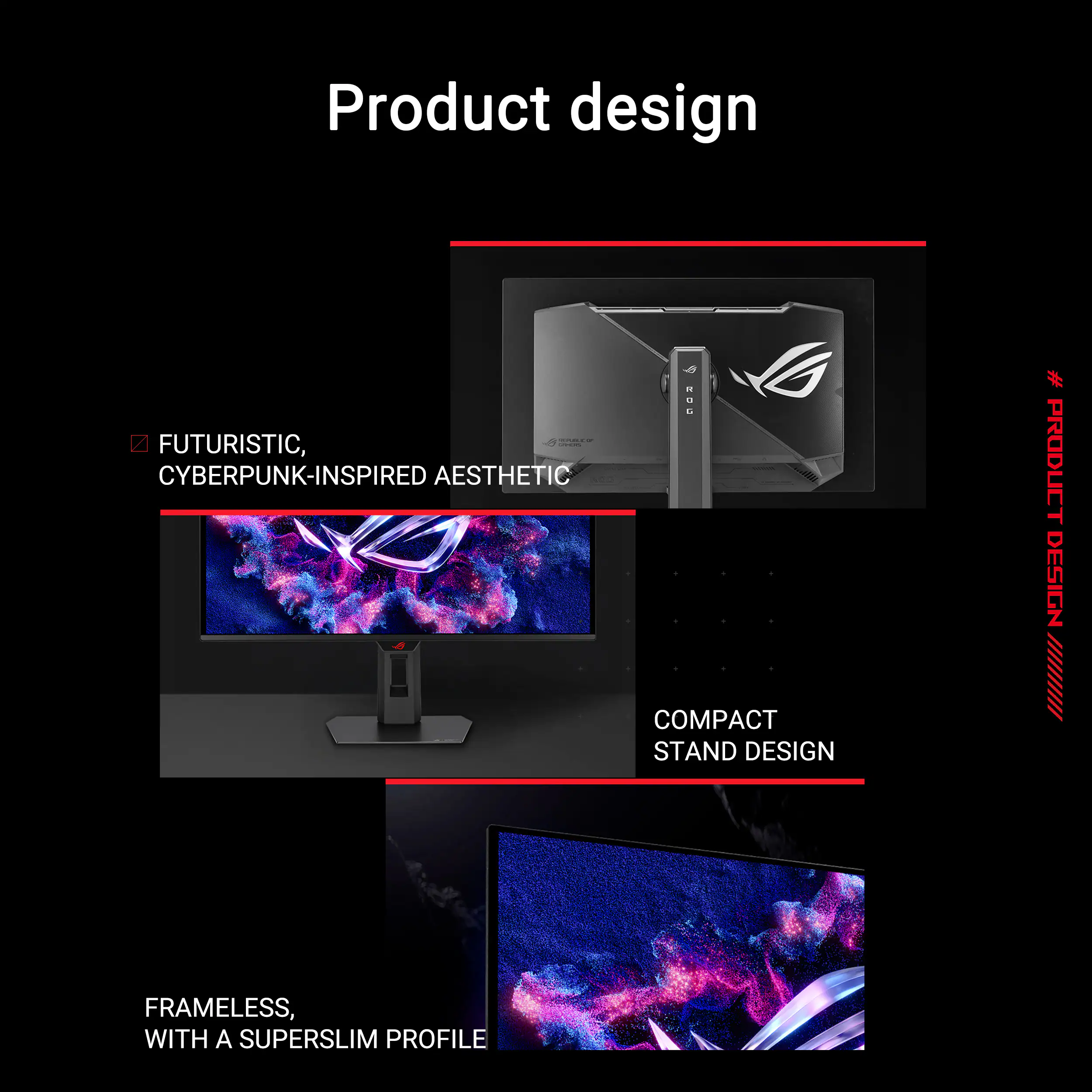 Product design

- FUTURISTIC, CYBERPUNK-INSPIRED AESTHETIC
- COMPACT STAND DESIGN
- FRAMELESS, WITH A SUPERSLIM PROFILE